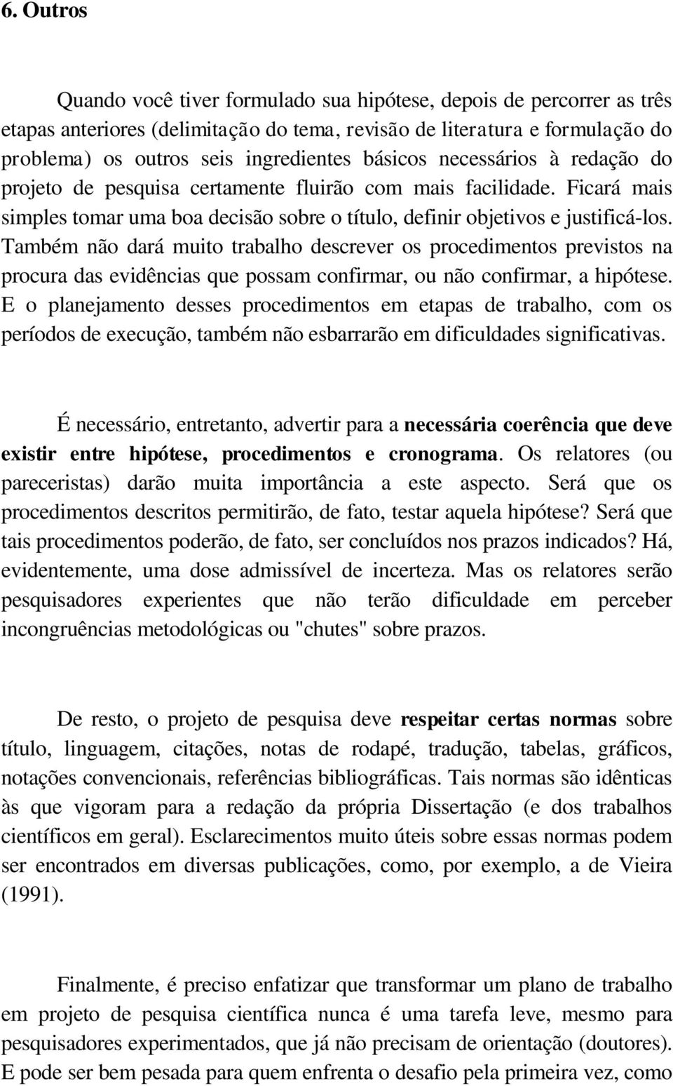 Também não dará muito trabalho descrever os procedimentos previstos na procura das evidências que possam confirmar, ou não confirmar, a hipótese.