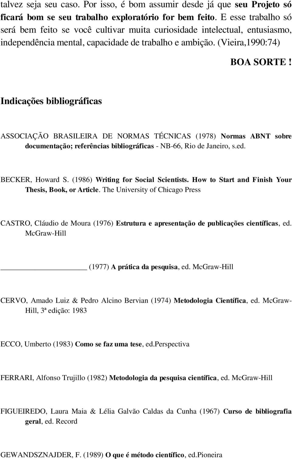 Indicações bibliográficas ASSOCIAÇÃO BRASILEIRA DE NORMAS TÉCNICAS (1978) Normas ABNT sobre documentação; referências bibliográficas - NB-66, Rio de Janeiro, s.ed. BECKER, Howard S.