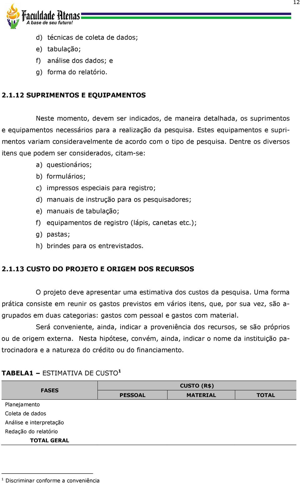 Dentre os diversos itens que podem ser considerados, citam-se: a) questionários; b) formulários; c) impressos especiais para registro; d) manuais de instrução para os pesquisadores; e) manuais de