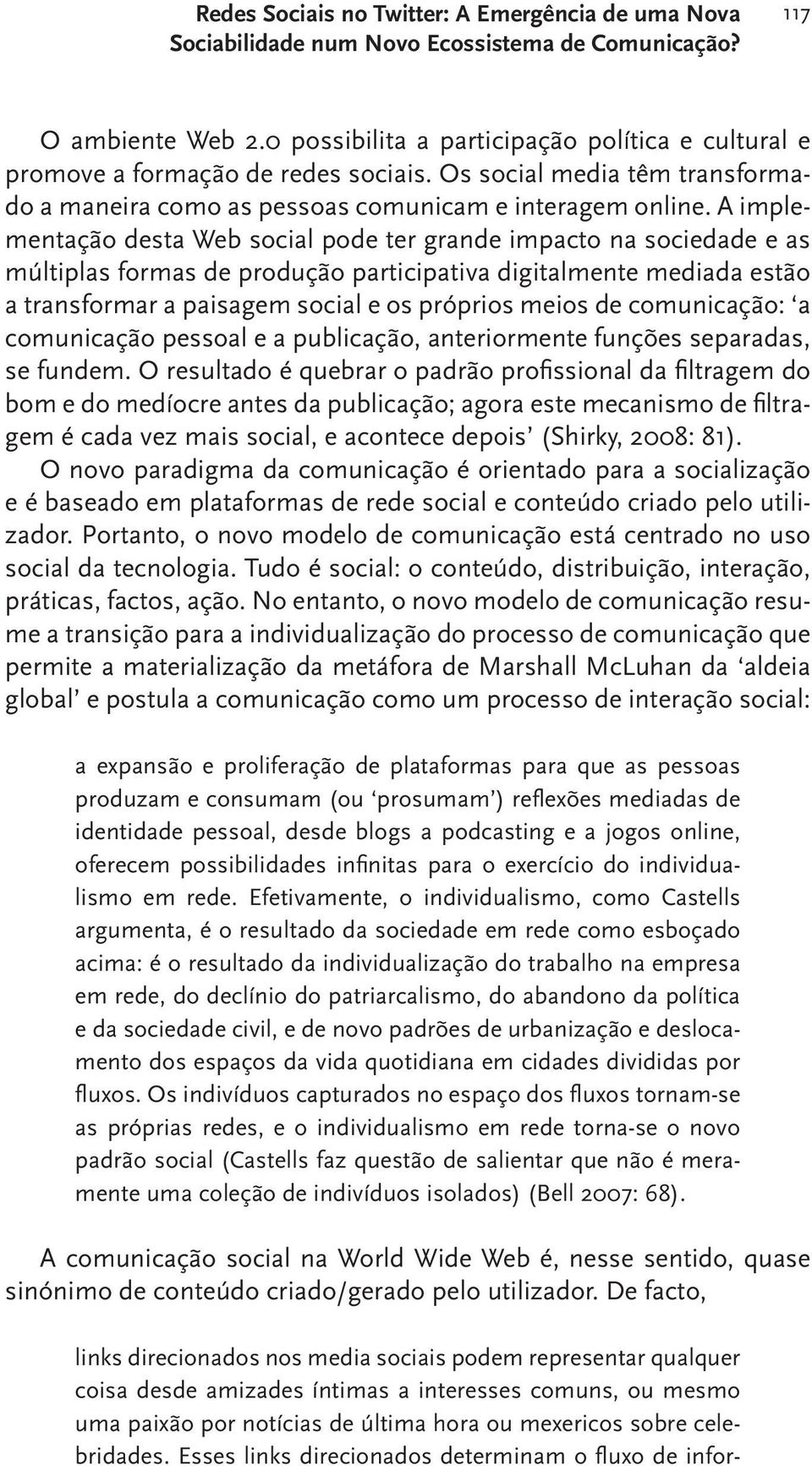 A implementação desta Web social pode ter grande impacto na sociedade e as múltiplas formas de produção participativa digitalmente mediada estão a transformar a paisagem social e os próprios meios de