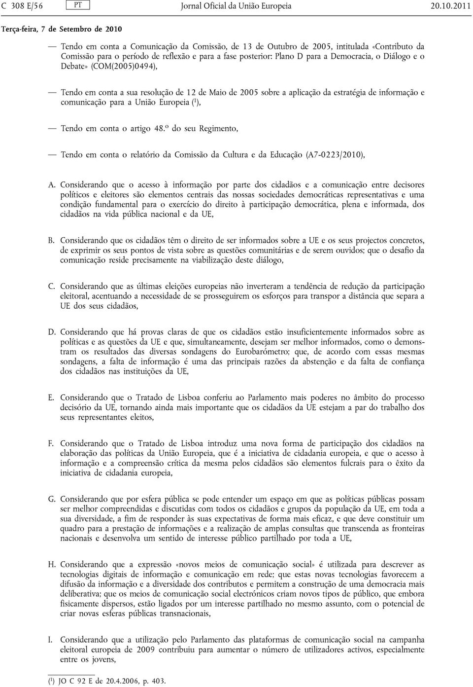 o Debate» (COM(2005)0494), Tendo em conta a sua resolução de 12 de Maio de 2005 sobre a aplicação da estratégia de informação e comunicação para a União Europeia ( 1 ), Tendo em conta o artigo 48.