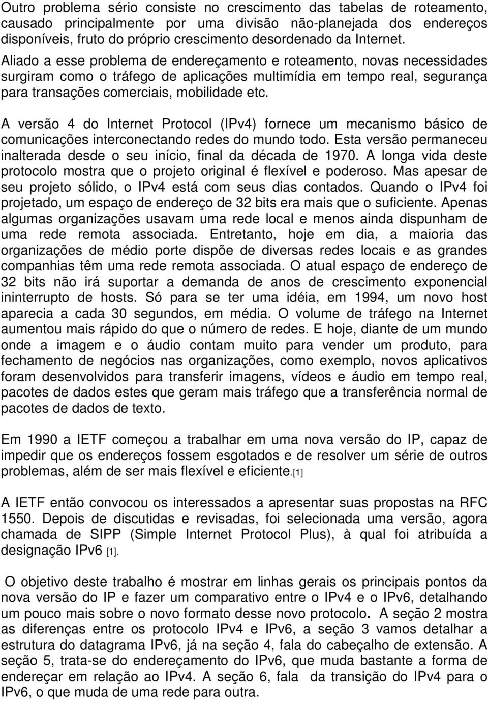 A versão 4 do Internet Protocol (IPv4) fornece um mecanismo básico de comunicações interconectando redes do mundo todo. Esta versão permaneceu inalterada desde o seu início, final da década de 1970.