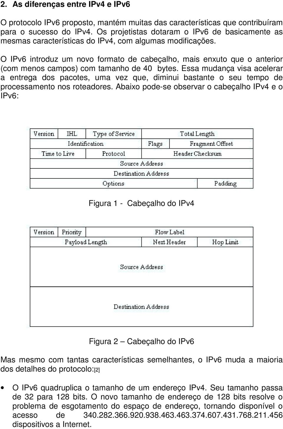 O IPv6 introduz um novo formato de cabeçalho, mais enxuto que o anterior (com menos campos) com tamanho de 40 bytes.