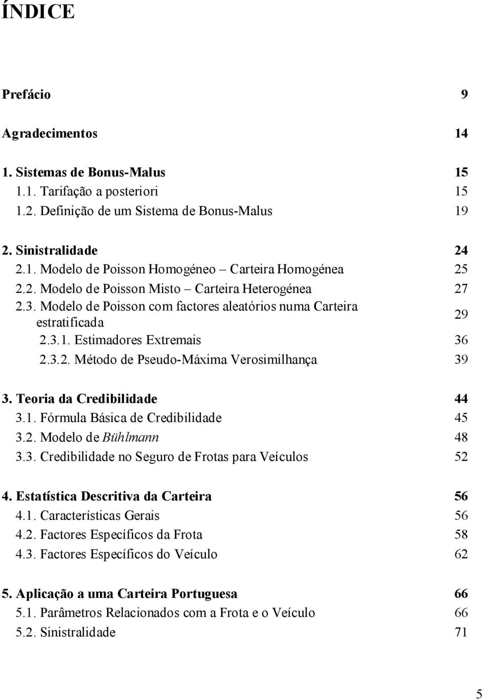 Teora da Credbldade 44 3.1. Fórmula Básca de Credbldade 45 3.2. Modelo de Bühlmann 48 3.3. Credbldade no Seguro de Frotas para Veículos 52 4. Estatístca Descrtva da Cartera 56 4.1. Característcas Geras 56 4.