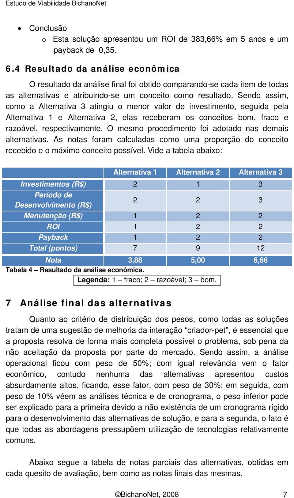 Sendo assim, como a Alternativa 3 atingiu o menor valor de investimento, seguida pela Alternativa 1 e Alternativa 2, elas receberam os conceitos bom, fraco e razoável, respectivamente.