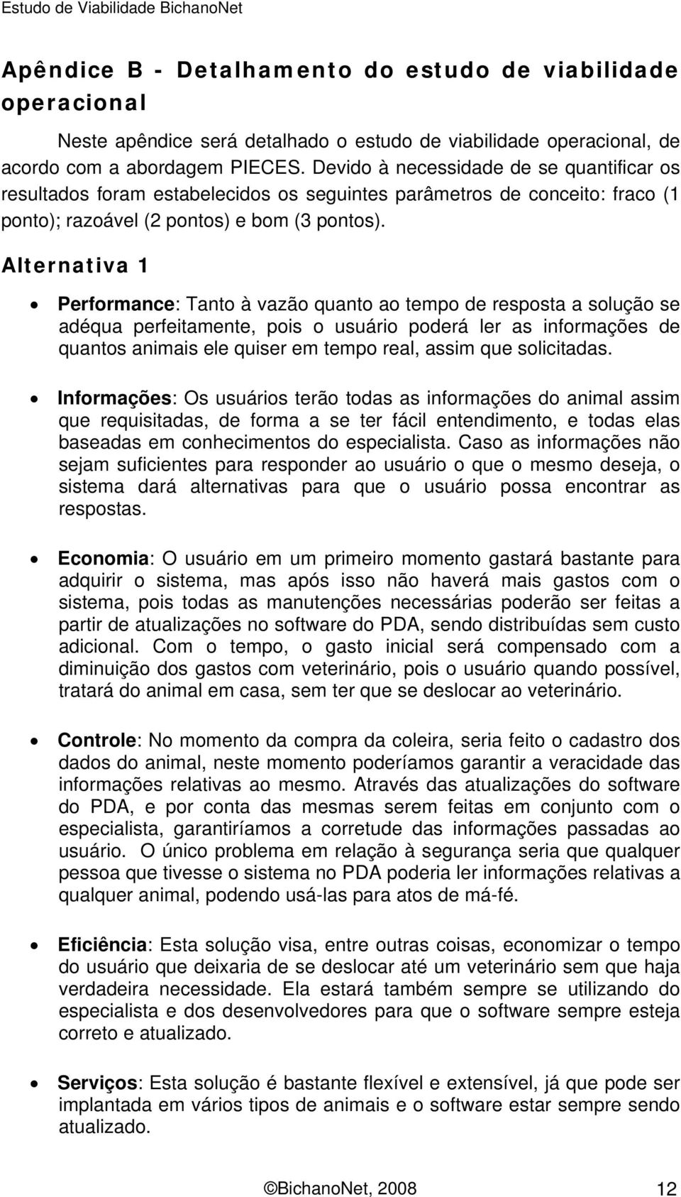 Alternativa 1 Performance: Tanto à vazão quanto ao tempo de resposta a solução se adéqua perfeitamente, pois o usuário poderá ler as informações de quantos animais ele quiser em tempo real, assim que