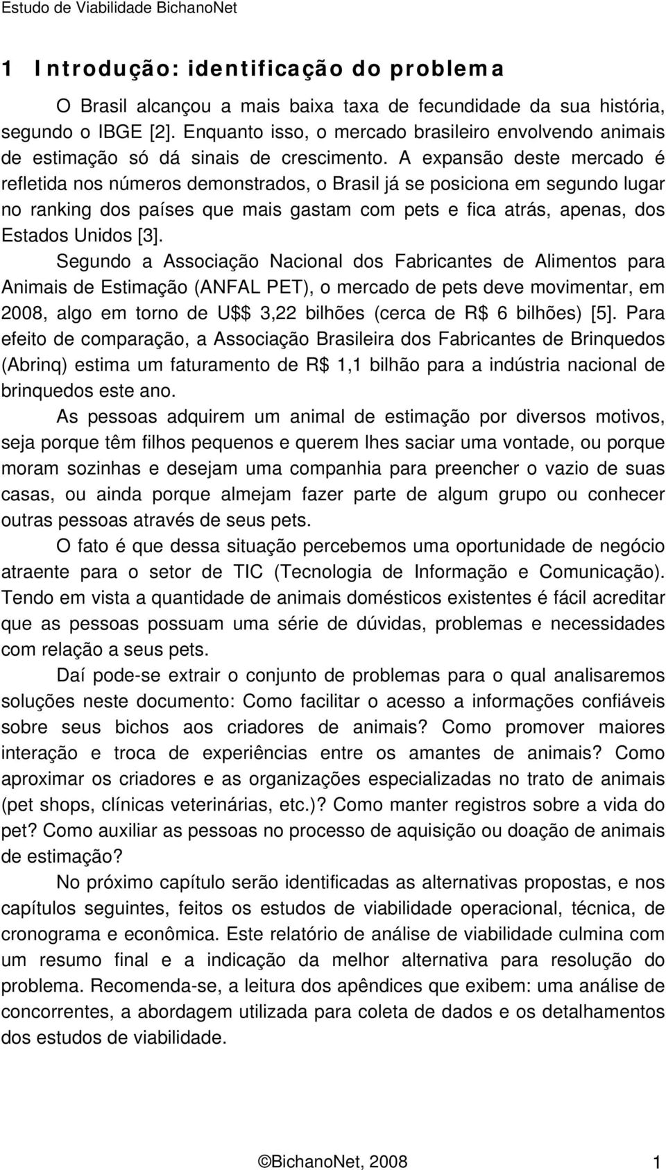 A expansão deste mercado é refletida nos números demonstrados, o Brasil já se posiciona em segundo lugar no ranking dos países que mais gastam com pets e fica atrás, apenas, dos Estados Unidos [3].