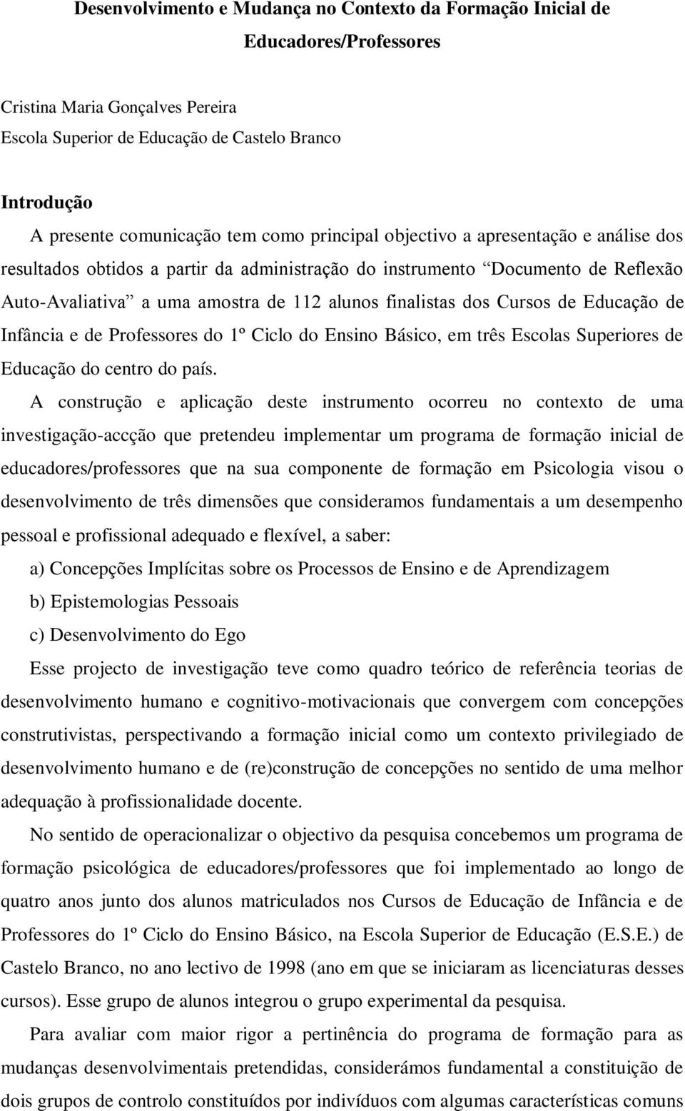 Cursos de Educação de Infância e de Professores do 1º Ciclo do Ensino Básico, em três Escolas Superiores de Educação do centro do país.