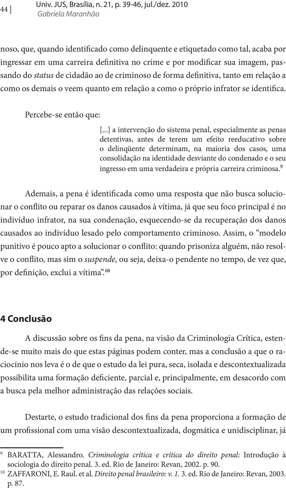 cidadão ao de criminoso de forma definitiva, tanto em relação a como os demais o veem quanto em relação a como o próprio infrator se identifica. Percebe-se então que: [.