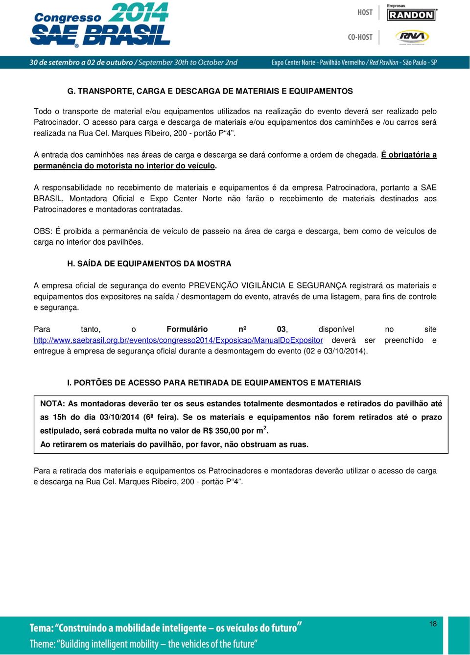 A entrada dos caminhões nas áreas de carga e descarga se dará conforme a ordem de chegada. É obrigatória a permanência do motorista no interior do veículo.