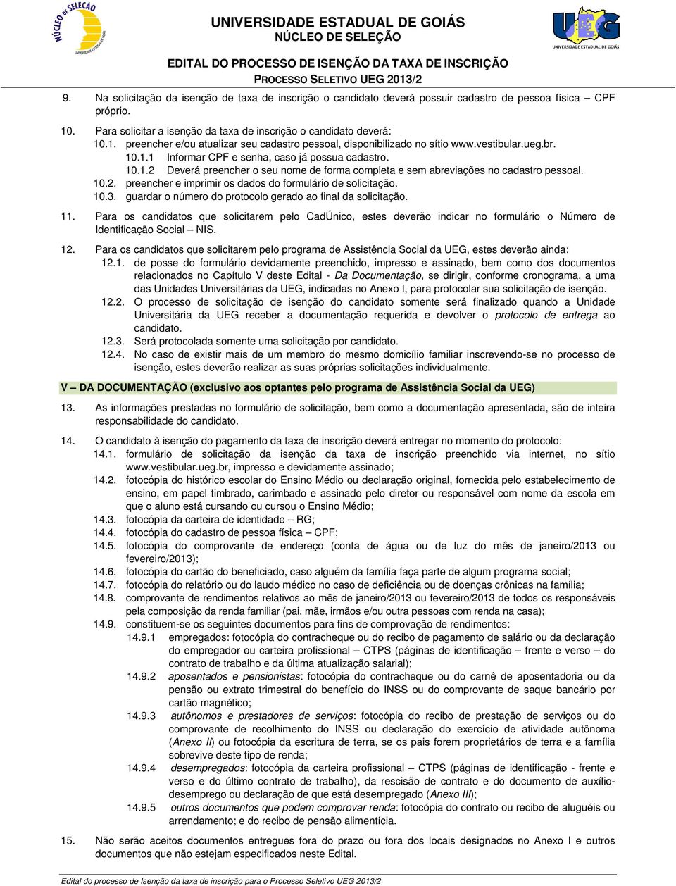 10.3. guardar o número do protocolo gerado ao final da solicitação. 11. Para os candidatos que solicitarem pelo CadÚnico, estes deverão indicar no formulário o Número de Identificação Social NIS. 12.