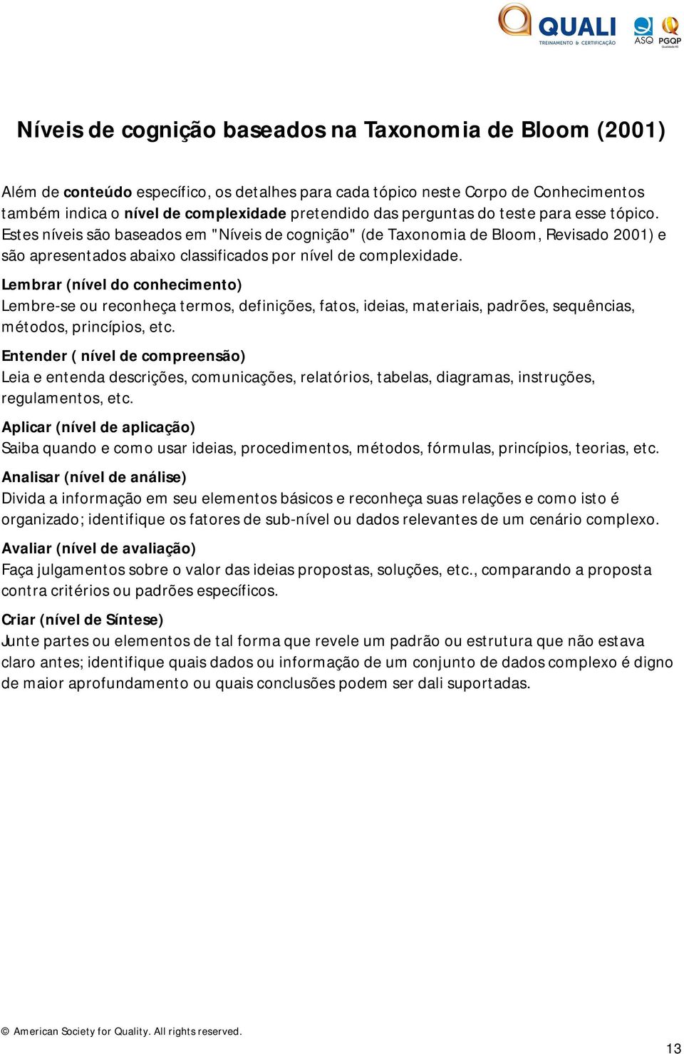 Lembrar (nível do conhecimento) Lembre-se ou reconheça termos, definições, fatos, ideias, materiais, padrões, sequências, métodos, princípios, etc.