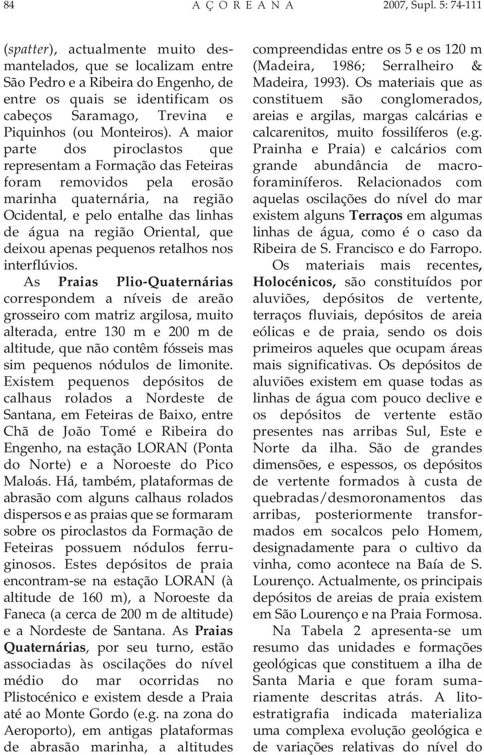 A maior parte dos piroclastos que representam a Formação das Feteiras foram removidos pela erosão marinha quaternária, na região Ocidental, e pelo entalhe das linhas de água na região Oriental, que