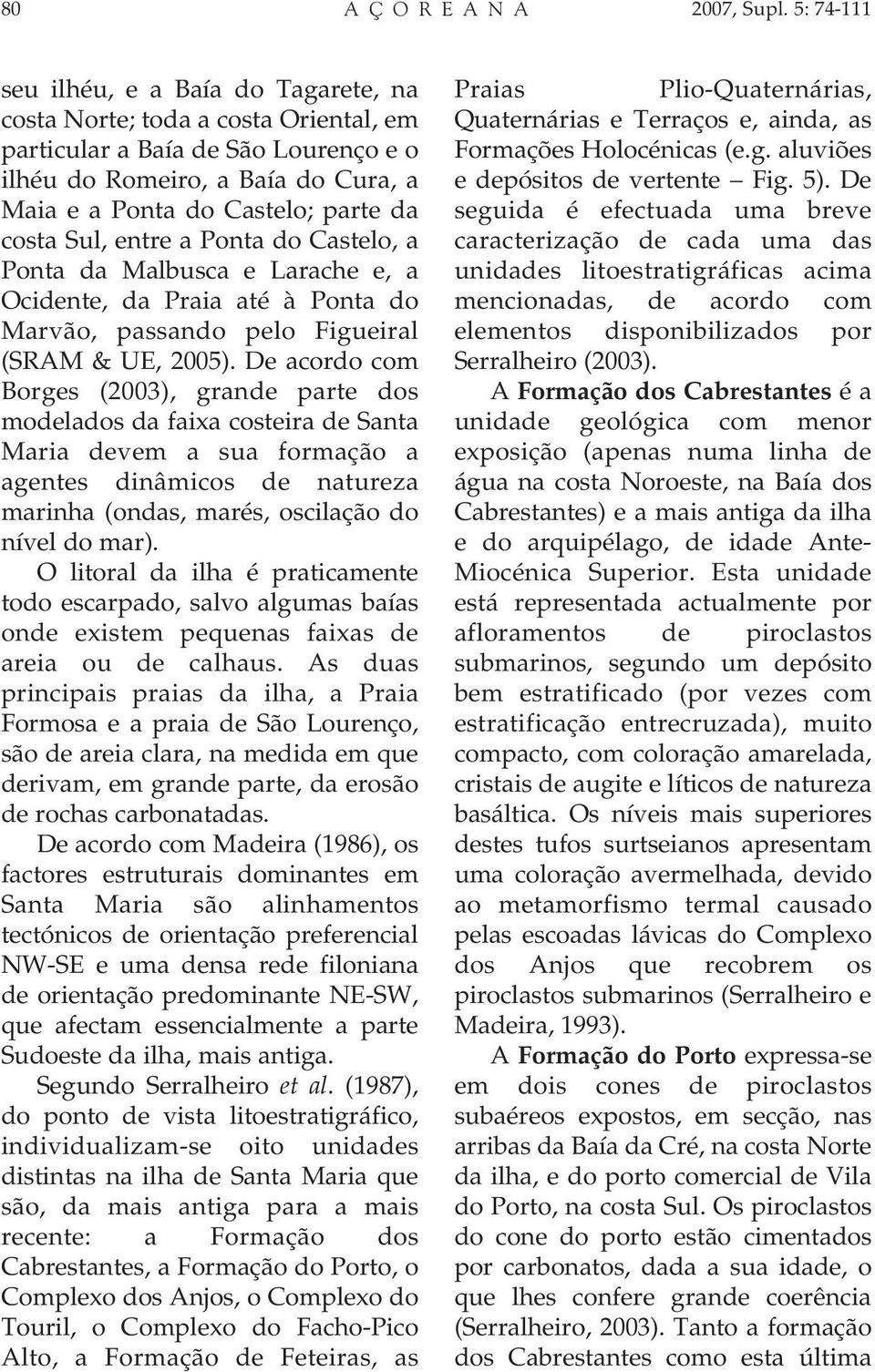 costa Sul, entre a Ponta do Castelo, a Ponta da Malbusca e Larache e, a Ocidente, da Praia até à Ponta do Marvão, passando pelo Figueiral (SRAM & UE, 2005).