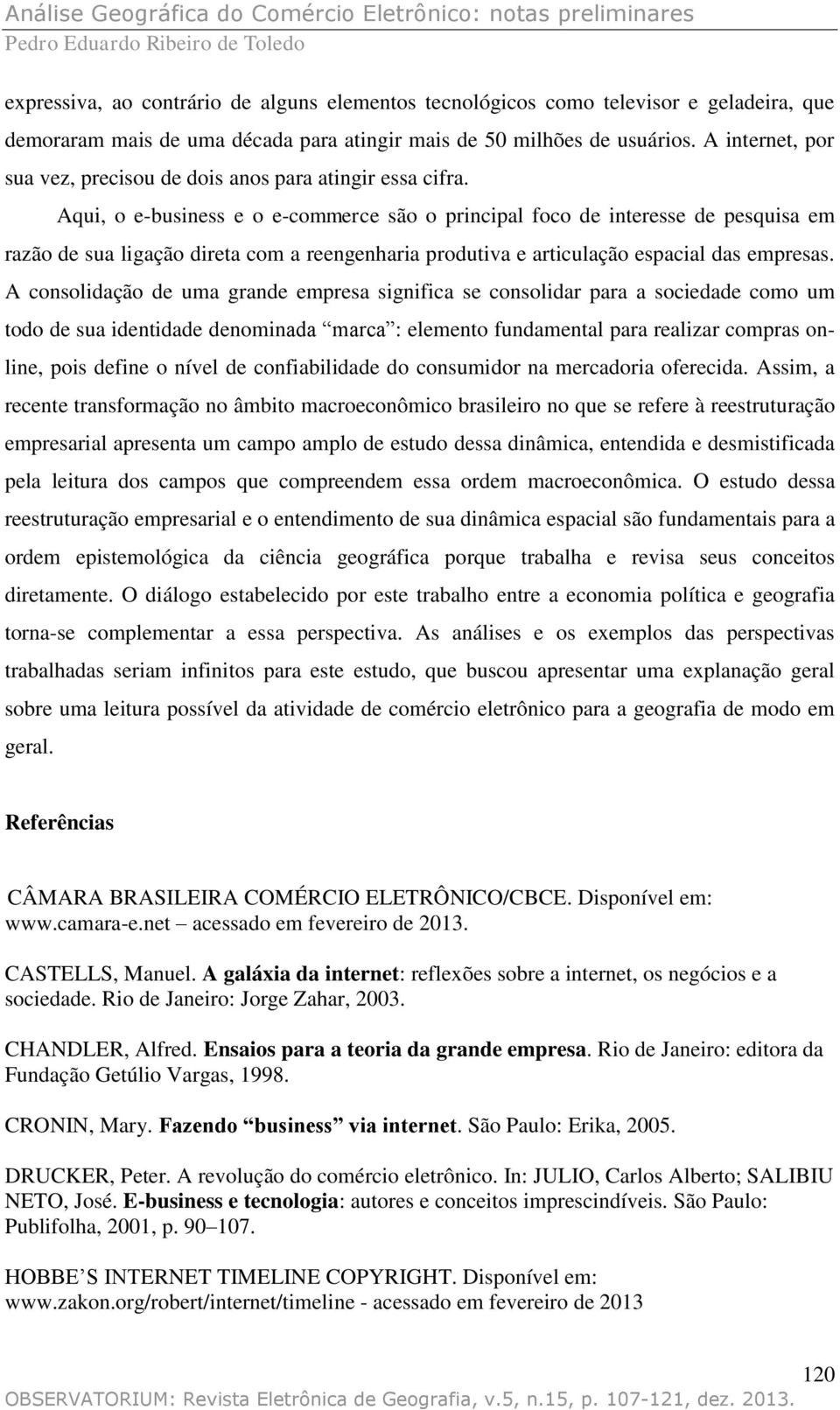 Aqui, o e-business e o e-commerce são o principal foco de interesse de pesquisa em razão de sua ligação direta com a reengenharia produtiva e articulação espacial das empresas.