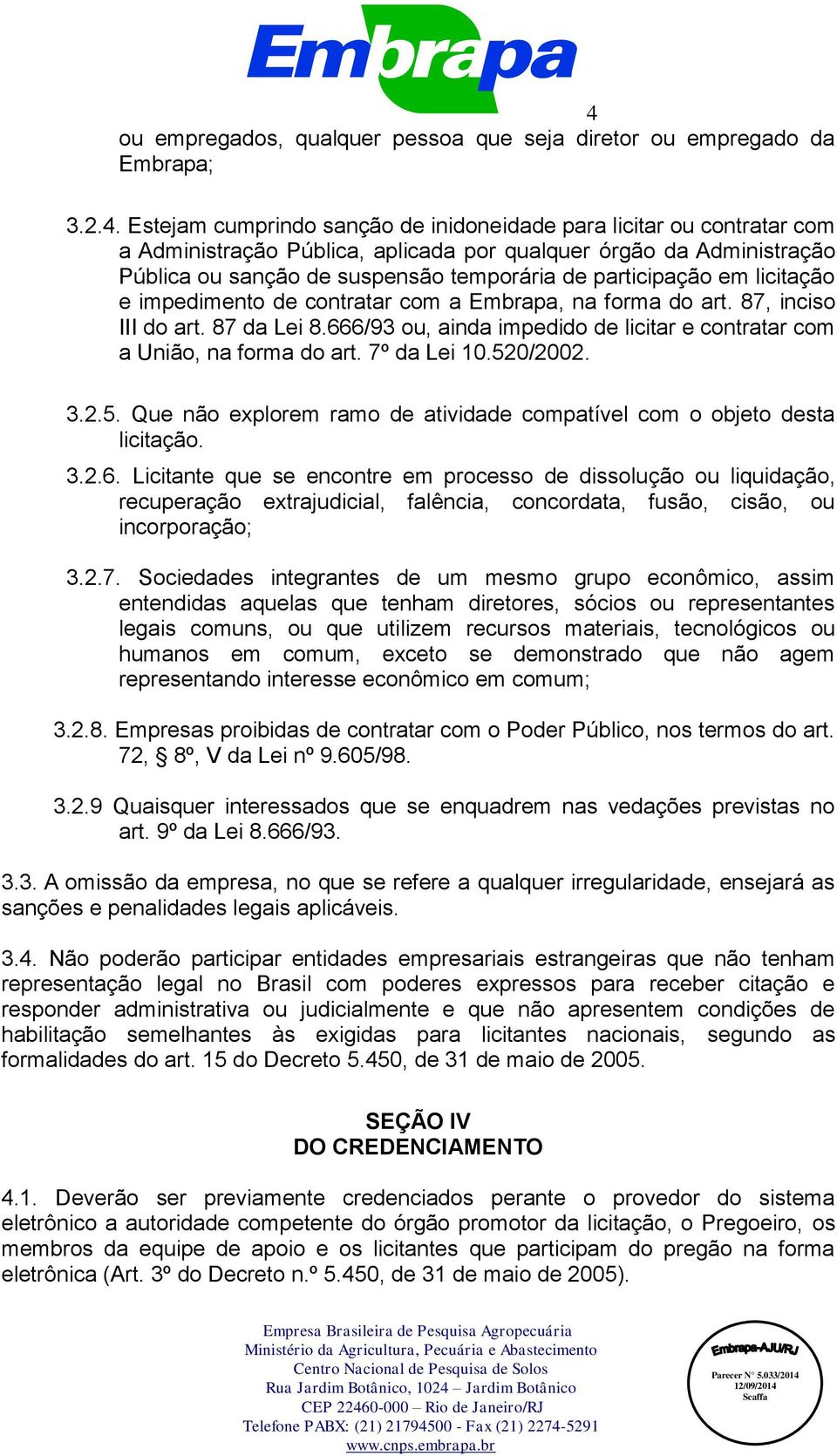 666/93 ou, ainda impedido de licitar e contratar com a União, na forma do art. 7º da Lei 10.520/2002. 3.2.5. Que não explorem ramo de atividade compatível com o objeto desta licitação. 3.2.6. Licitante que se encontre em processo de dissolução ou liquidação, recuperação extrajudicial, falência, concordata, fusão, cisão, ou incorporação; 3.