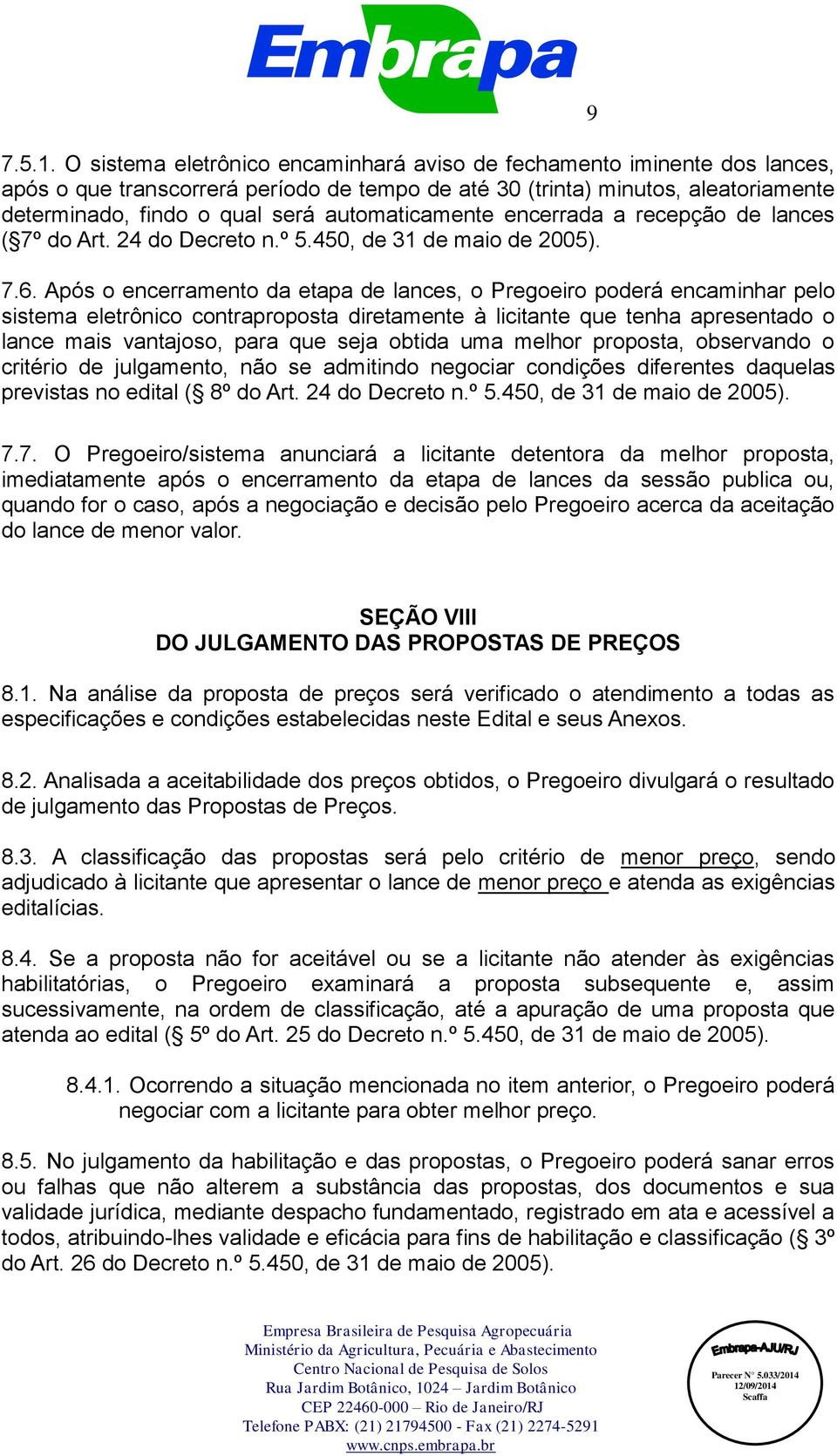 automaticamente encerrada a recepção de lances ( 7º do Art. 24 do Decreto n.º 5.450, de 31 de maio de 2005). 7.6.