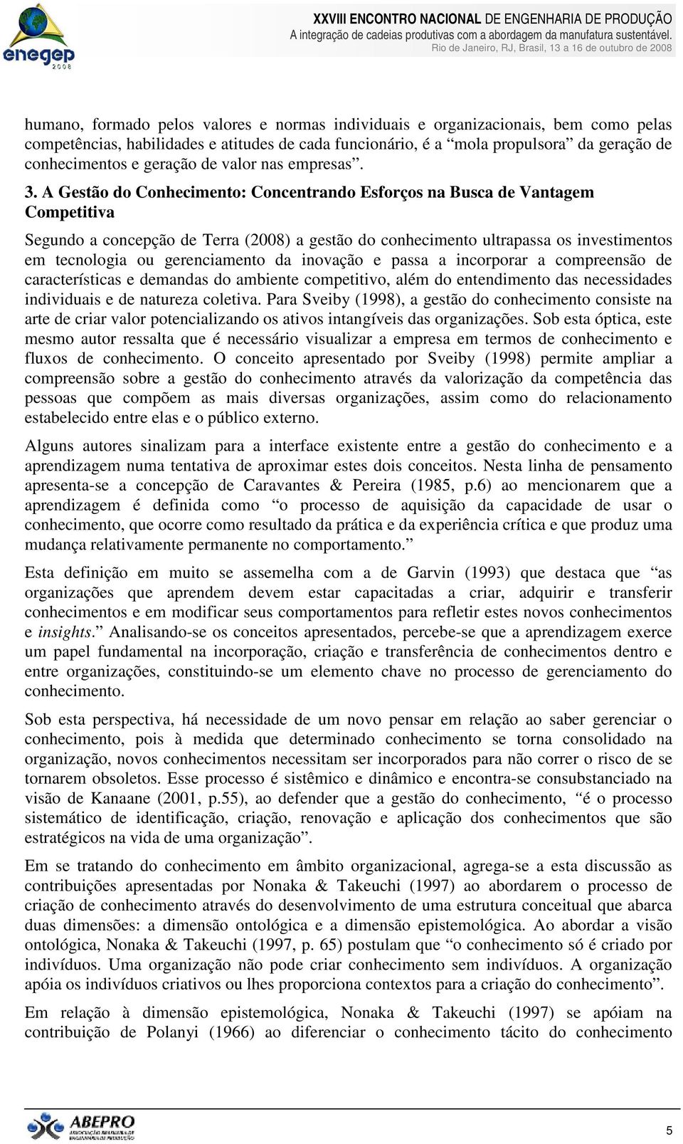 A Gestão do Conhecimento: Concentrando Esforços na Busca de Vantagem Competitiva Segundo a concepção de Terra (2008) a gestão do conhecimento ultrapassa os investimentos em tecnologia ou