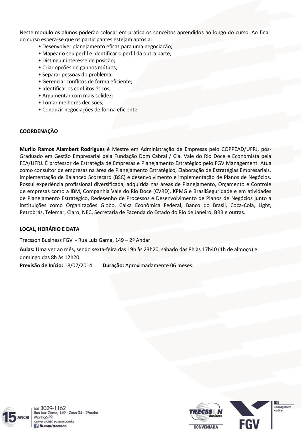 de posição; Criar opções de ganhos mútuos; Separar pessoas do problema; Gerenciar conflitos de forma eficiente; Identificar os conflitos éticos; Argumentar com mais solidez; Tomar melhores decisões;