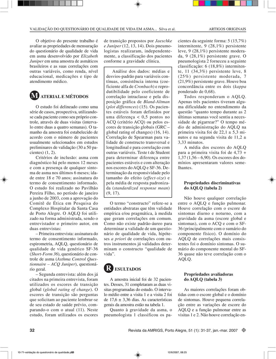 M ATERIAL E MÉTODOS O estudo foi delineado como uma série de casos, prospectiva, utilizandose cada paciente como seu próprio controle, através de duas visitas (intervalo entre duas a quatro semanas).