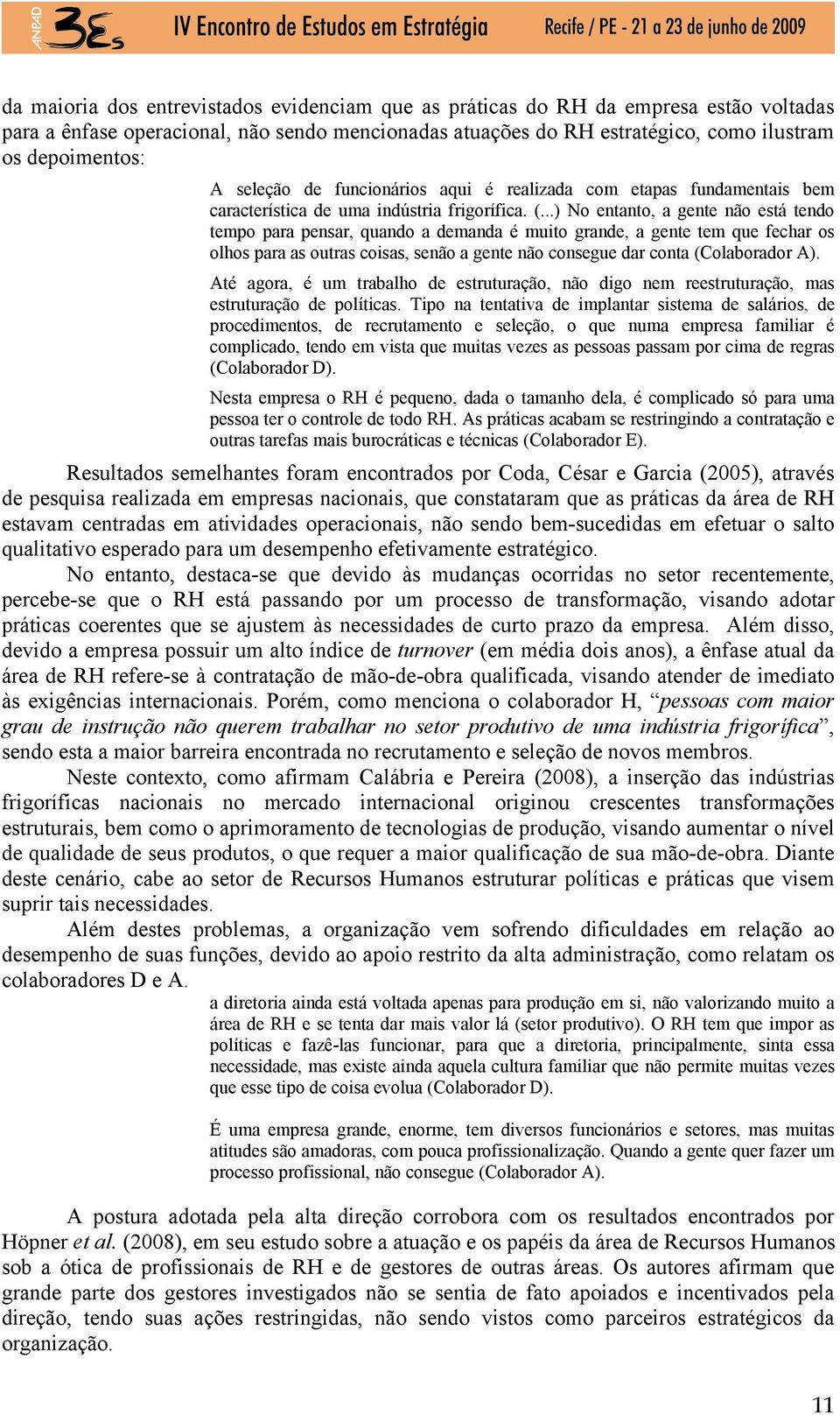 ..) No entanto, a gente não está tendo tempo para pensar, quando a demanda é muito grande, a gente tem que fechar os olhos para as outras coisas, senão a gente não consegue dar conta (Colaborador A).