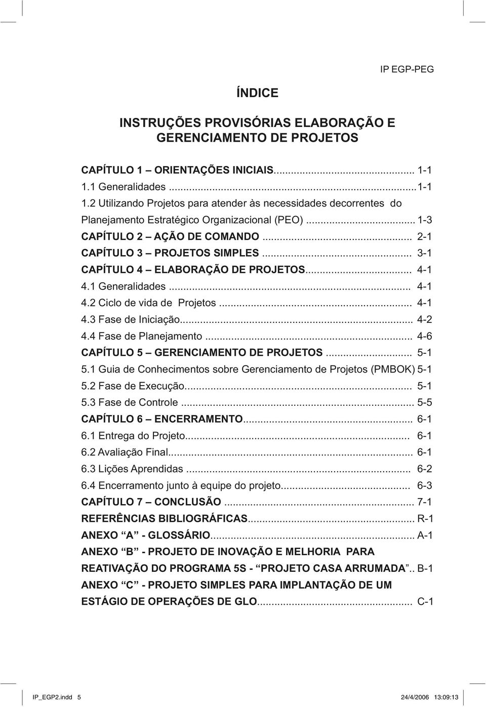 .. 2-1 ECR VWNQ"5" "RTQLGVQU"UKORNGU... 3-1 ECR VWNQ"6" "GNCDQTCÑ Q"FG"RTQLGVQU... 4-1 4.1 Generalidades... 4-1 4.2 Ciclo de vida de Projetos... 4-1 4.3 Fase de Iniciação... 4-2 4.