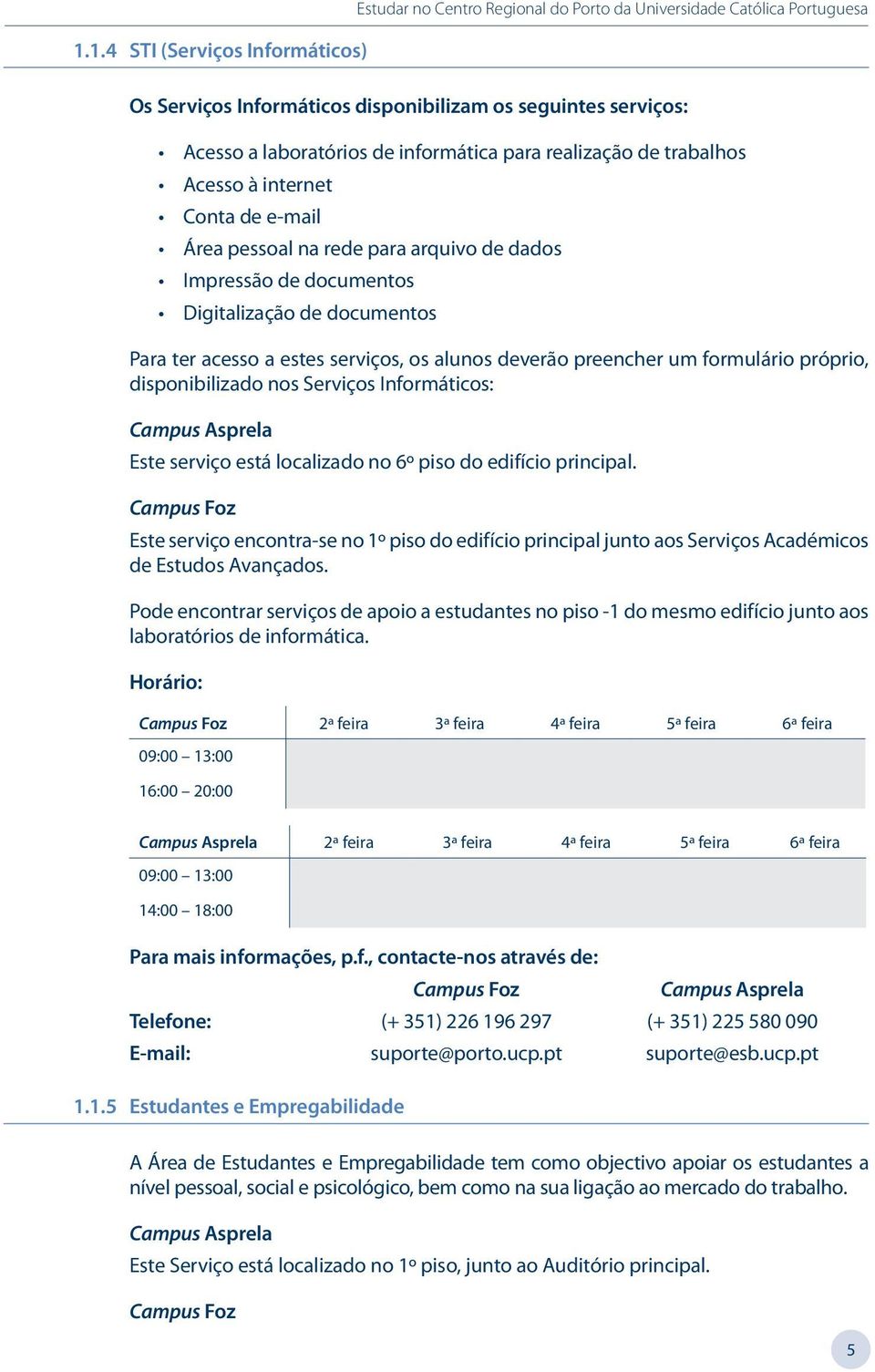 serviços, os alunos deverão preencher um formulário próprio, disponibilizado nos Serviços Informáticos: Este serviço está localizado no 6º piso do edifício principal.