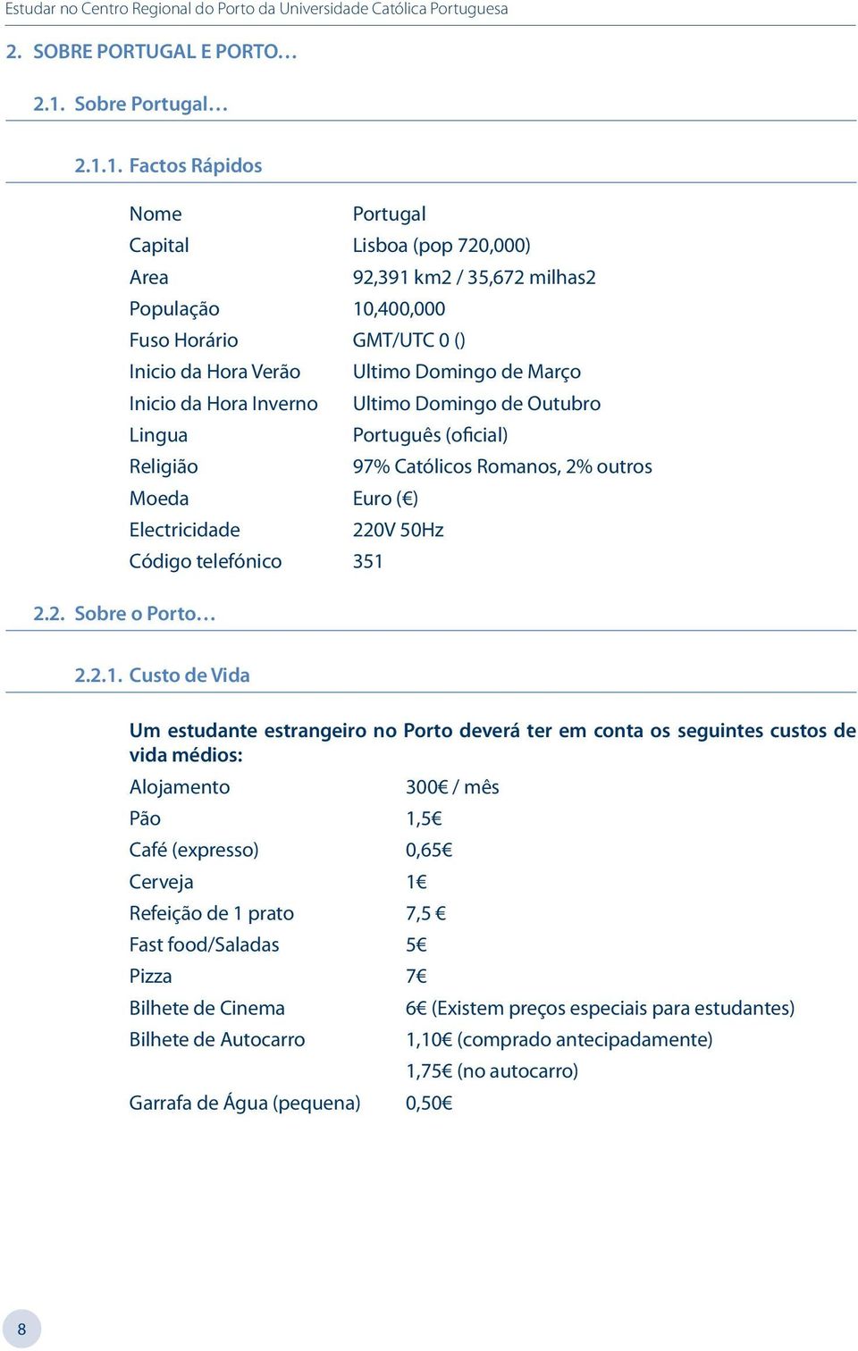 1. Factos Rápidos Nome Portugal Capital Lisboa (pop 720,000) Area 92,391 km2 / 35,672 milhas2 População 10,400,000 Fuso Horário GMT/UTC 0 () Inicio da Hora Verão Ultimo Domingo de Março Inicio da