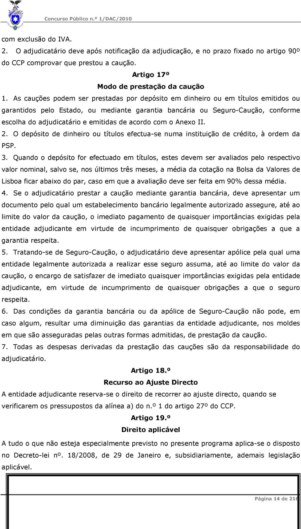 As cauções podem ser prestadas por depósito em dinheiro ou em títulos emitidos ou garantidos pelo Estado, ou mediante garantia bancária ou Seguro-Caução, conforme escolha do adjudicatário e emitidas