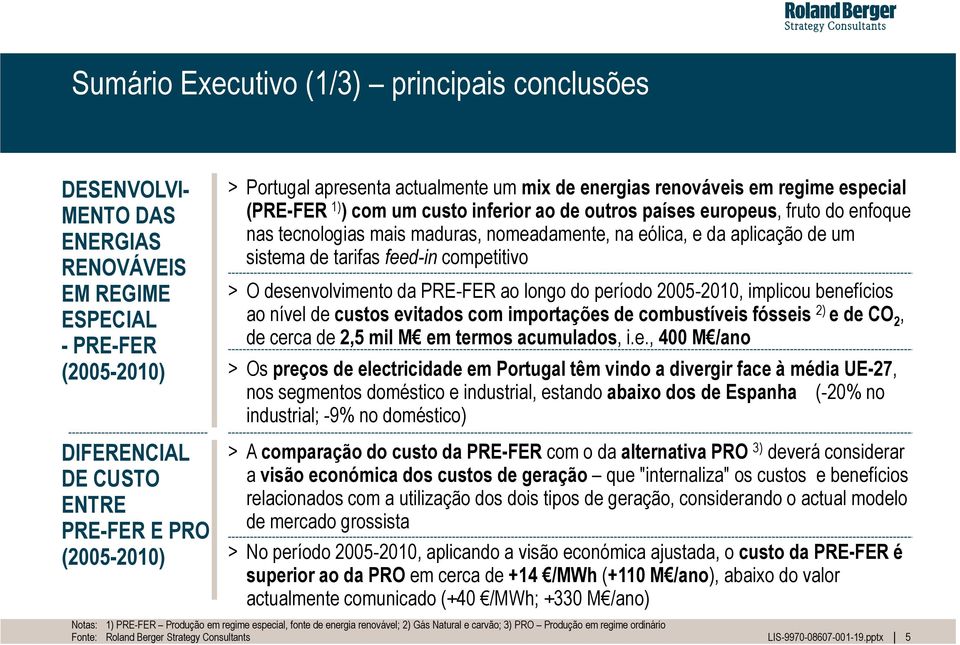 na eólica, e da aplicação de um sistema de tarifas feed-in competitivo > O desenvolvimento da PRE-FER ao longo do período 2005-2010, implicou benefícios ao nível de custos evitados com importações de