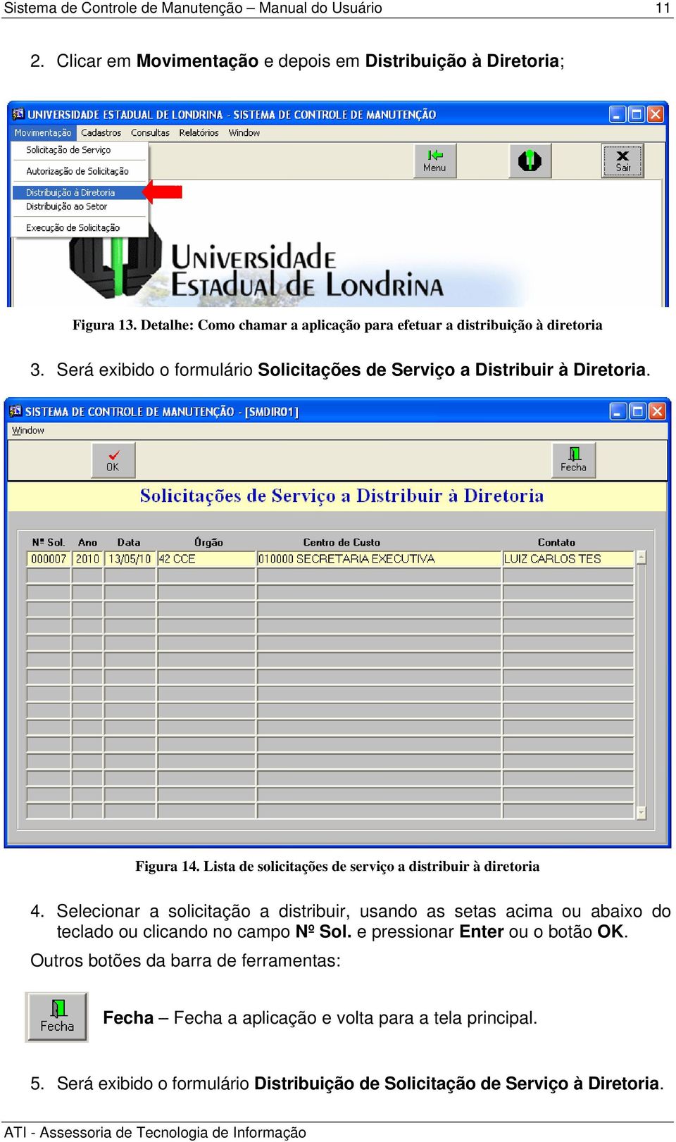 Selecionar a solicitação a distribuir, usando as setas acima ou abaixo do teclado ou clicando no campo Nº Sol. e pressionar Enter ou o botão OK.