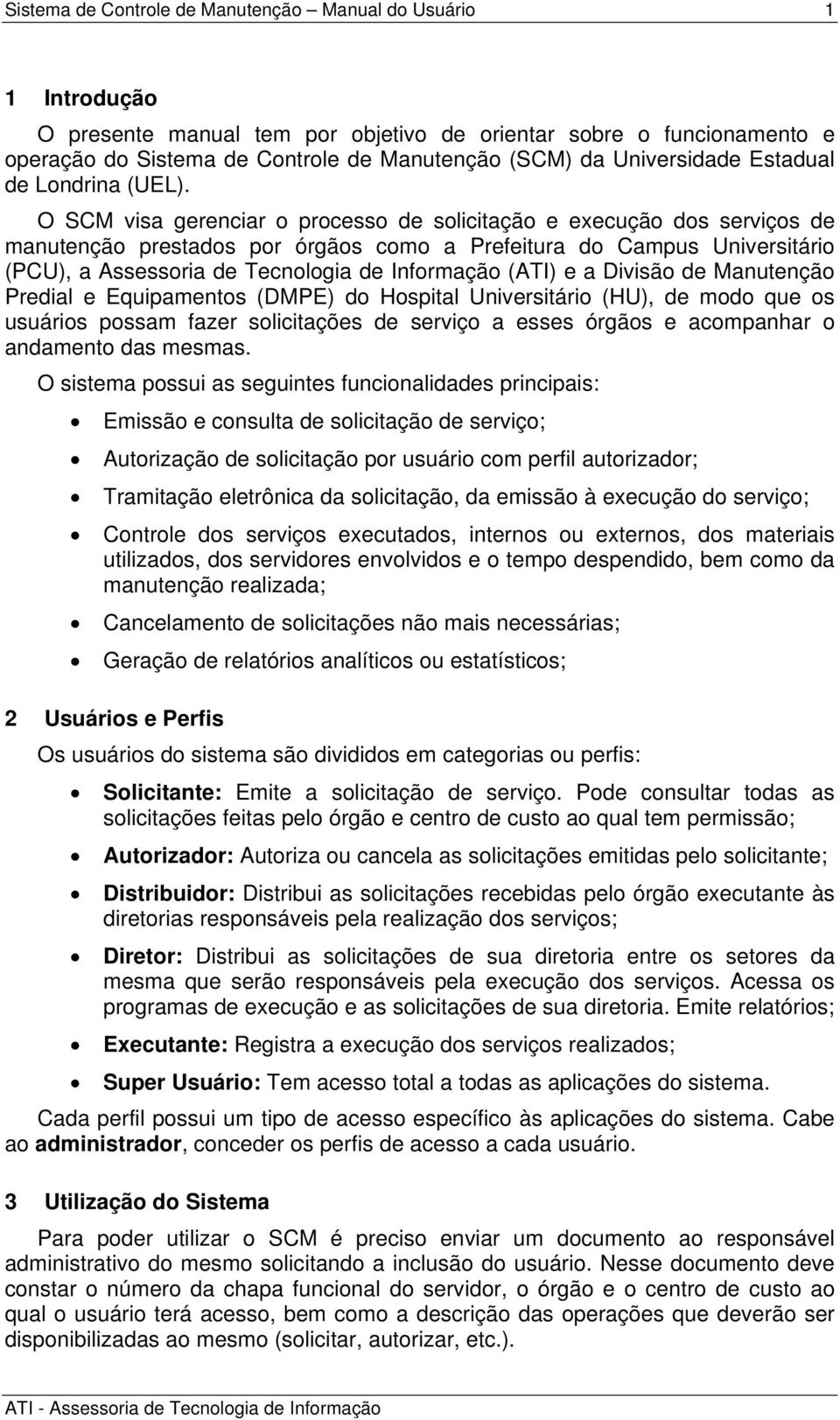 (ATI) e a Divisão de Manutenção Predial e Equipamentos (DMPE) do Hospital Universitário (HU), de modo que os usuários possam fazer solicitações de serviço a esses órgãos e acompanhar o andamento das