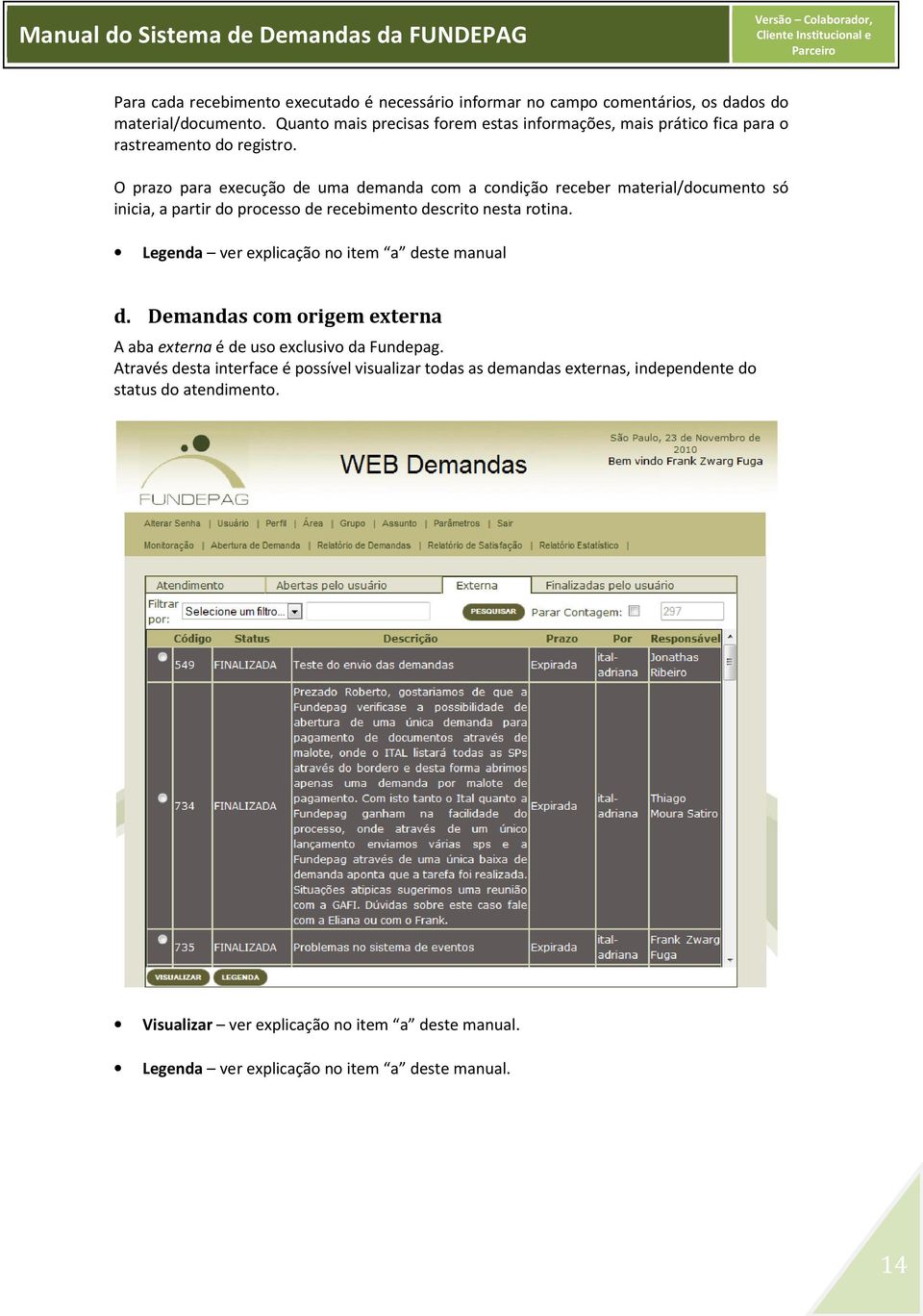 O prazo para execução de uma demanda com a condição receber material/documento só inicia, a partir do processo de recebimento descrito nesta rotina.