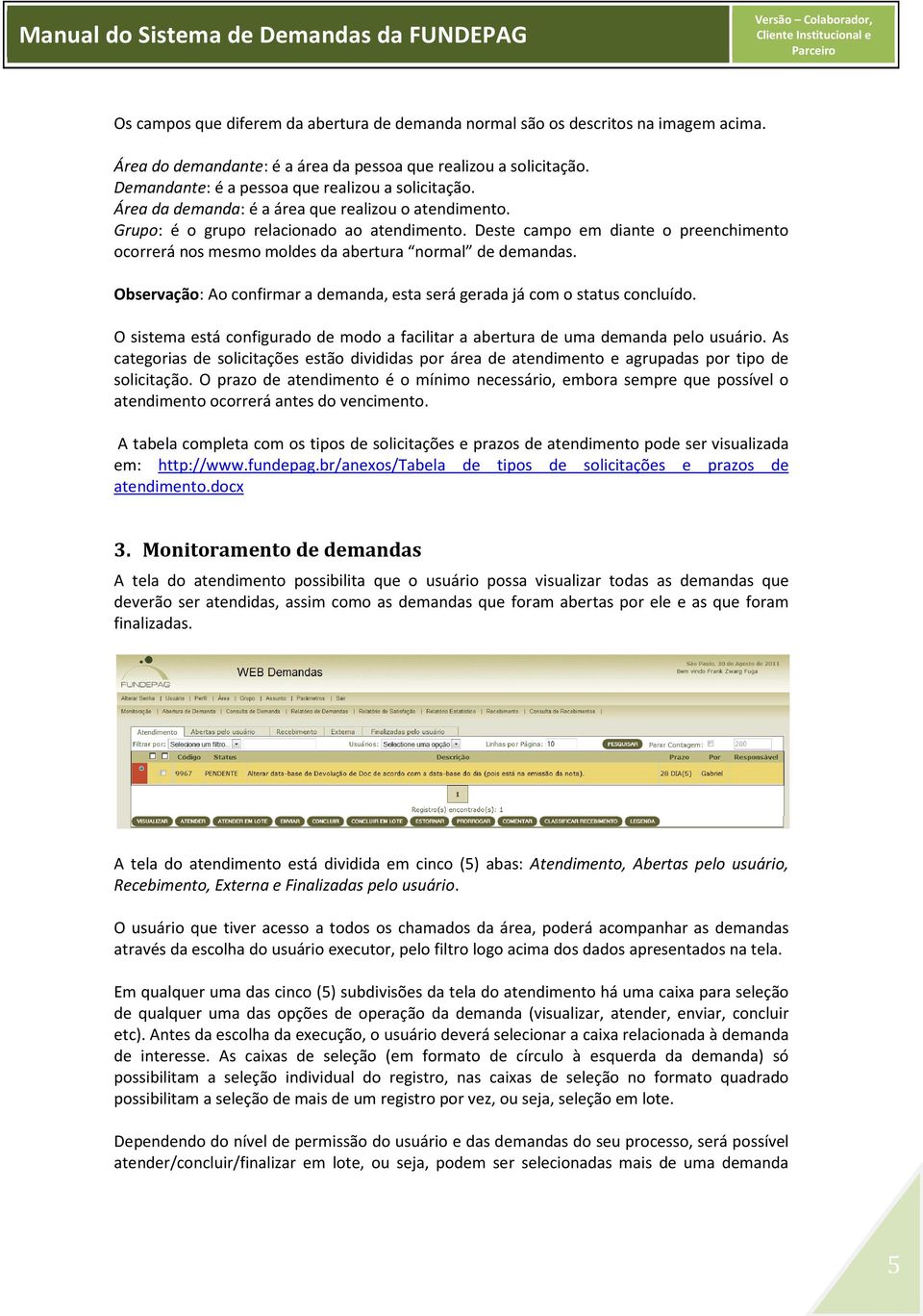 Deste campo em diante o preenchimento ocorrerá nos mesmo moldes da abertura normal de demandas. Observação: Ao confirmar a demanda, esta será gerada já com o status concluído.