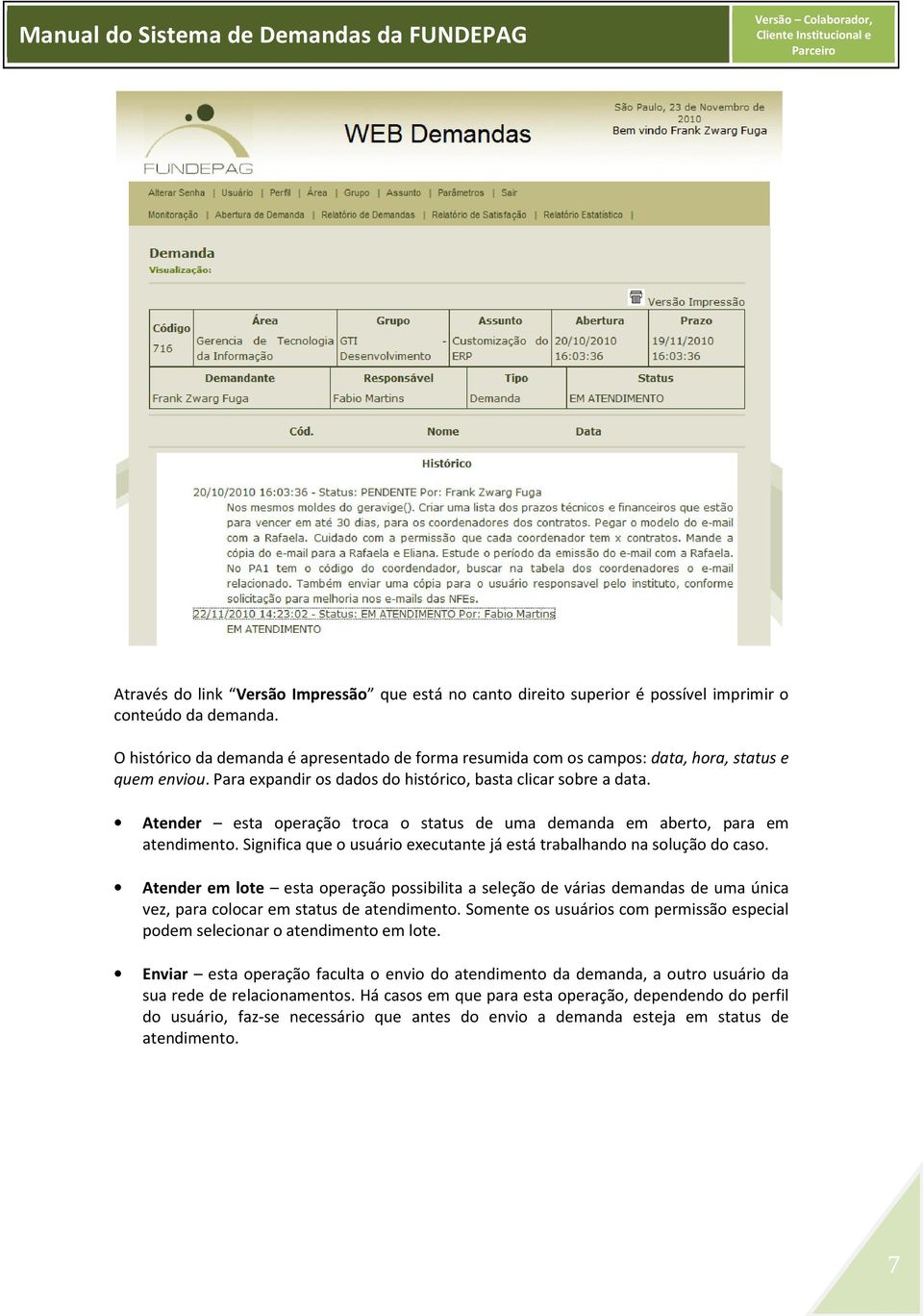 Atender esta operação troca o status de uma demanda em aberto, para em atendimento. Significa que o usuário executante já está trabalhando na solução do caso.