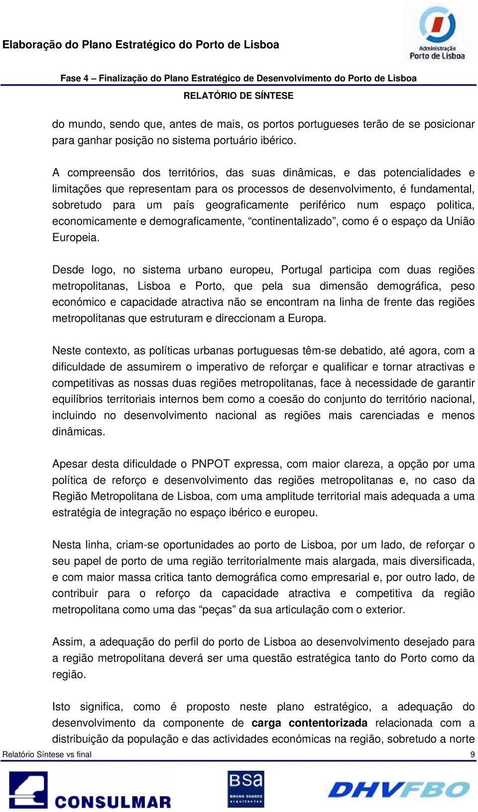 periférico num espaço politica, economicamente e demograficamente, continentalizado, como é o espaço da União Europeia.