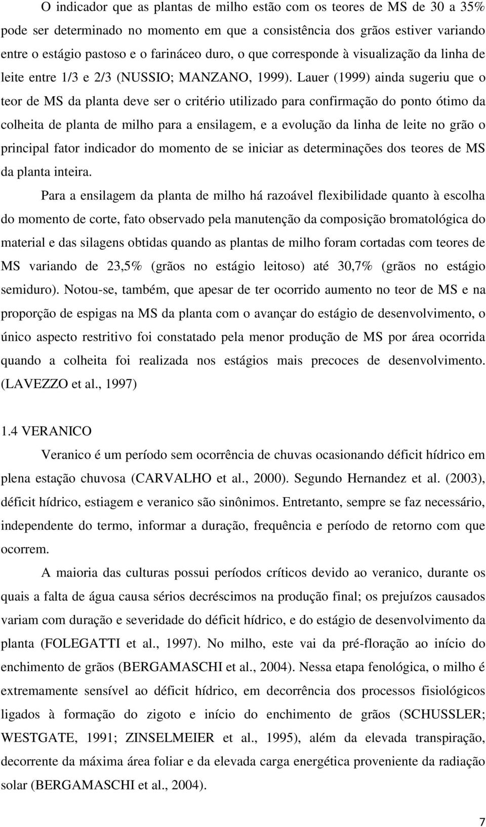 Lauer (1999) ainda sugeriu que o teor de MS da planta deve ser o critério utilizado para confirmação do ponto ótimo da colheita de planta de milho para a ensilagem, e a evolução da linha de leite no