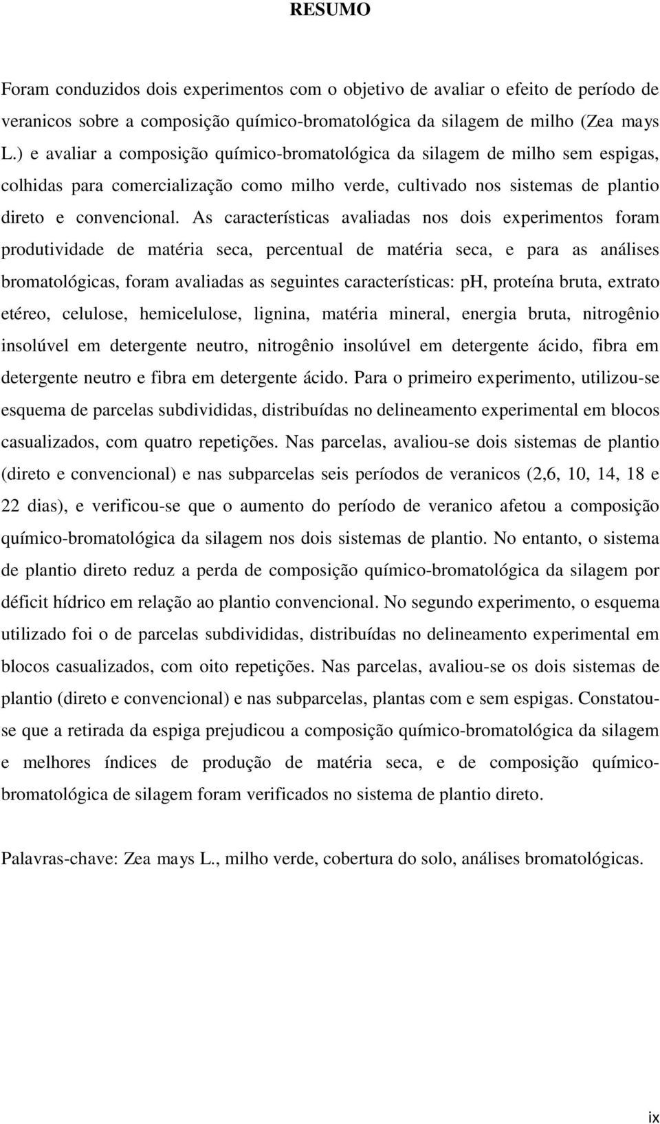 As características avaliadas nos dois experimentos foram produtividade de matéria seca, percentual de matéria seca, e para as análises bromatológicas, foram avaliadas as seguintes características: