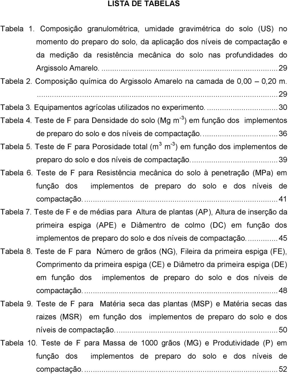 Argissolo Amarelo.... 29 Tabela 2. Composição química do Argissolo Amarelo na camada de 0,00 0,20 m.... 29 Tabela 3. Equipamentos agrícolas utilizados no experimento.... 30 Tabela 4.