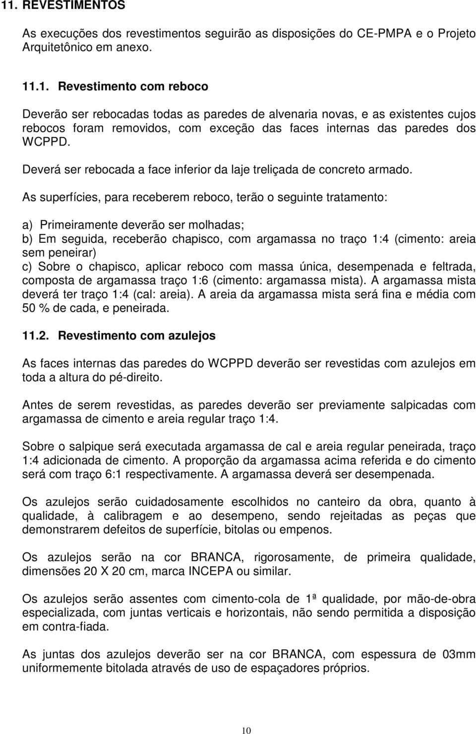 As superfícies, para receberem reboco, terão o seguinte tratamento: a) Primeiramente deverão ser molhadas; b) Em seguida, receberão chapisco, com argamassa no traço 1:4 (cimento: areia sem peneirar)