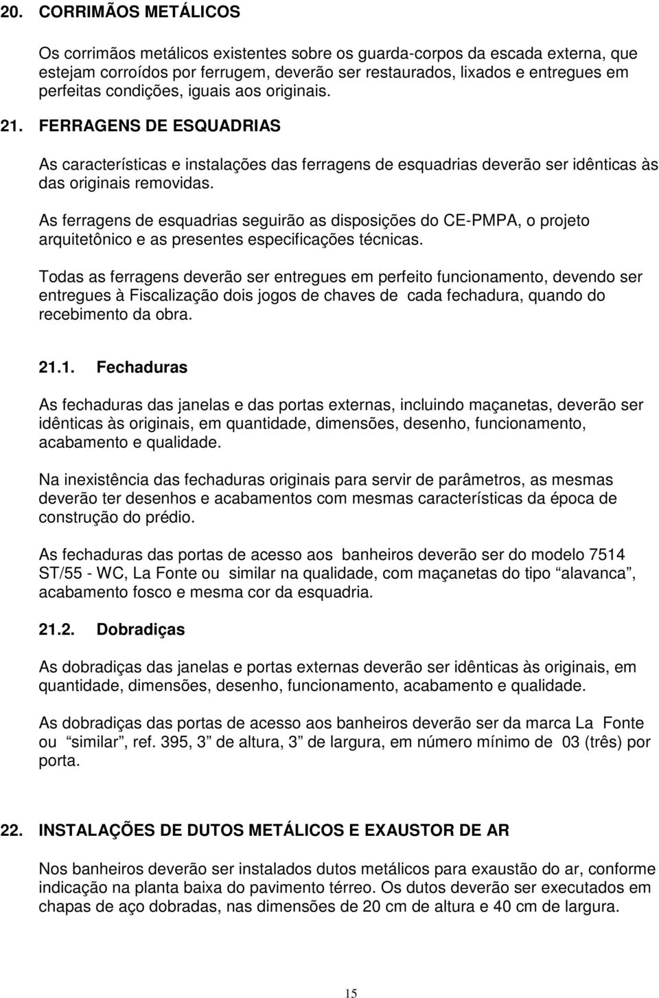 As ferragens de esquadrias seguirão as disposições do CE-PMPA, o projeto arquitetônico e as presentes especificações técnicas.