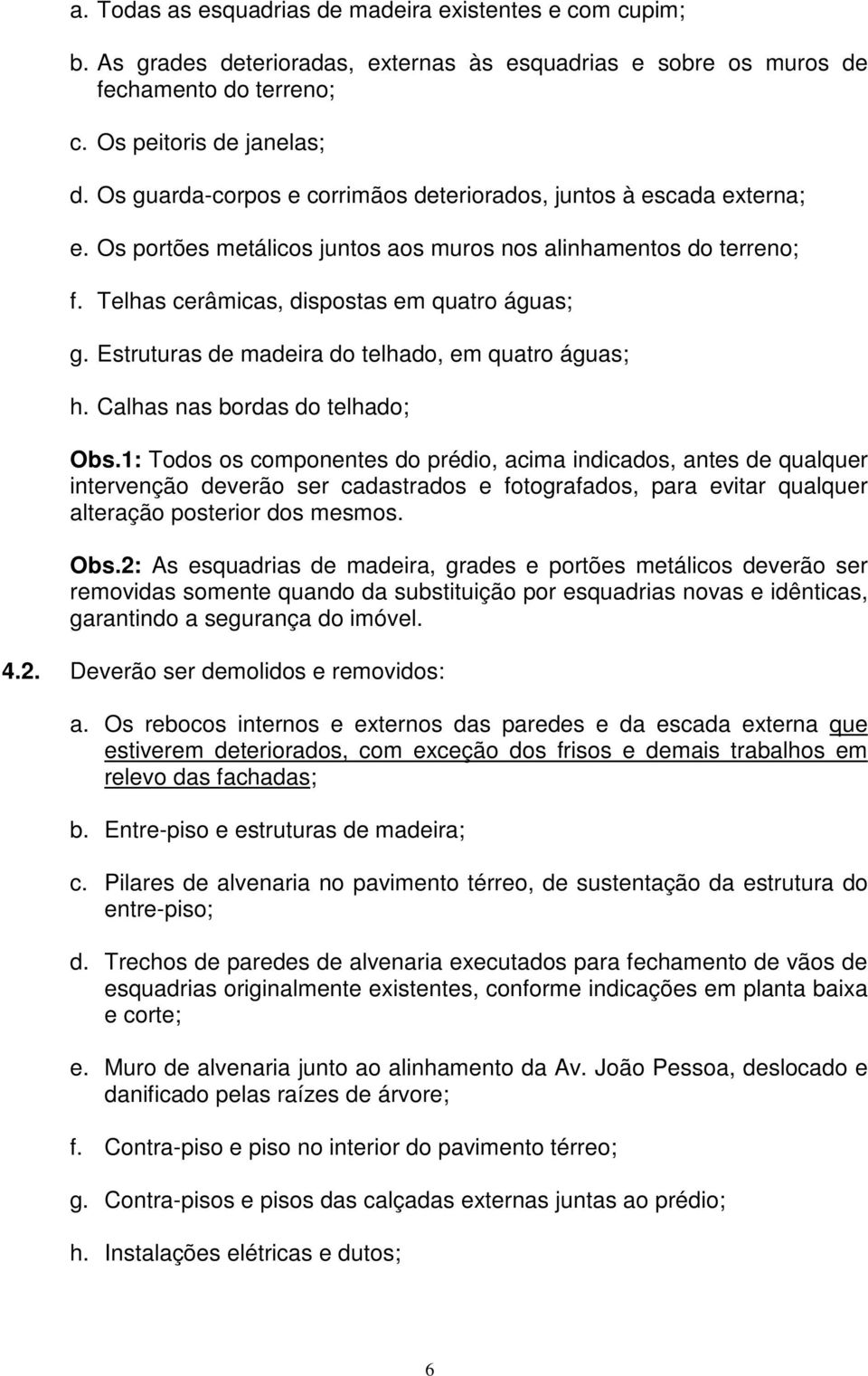 Estruturas de madeira do telhado, em quatro águas; h. Calhas nas bordas do telhado; Obs.