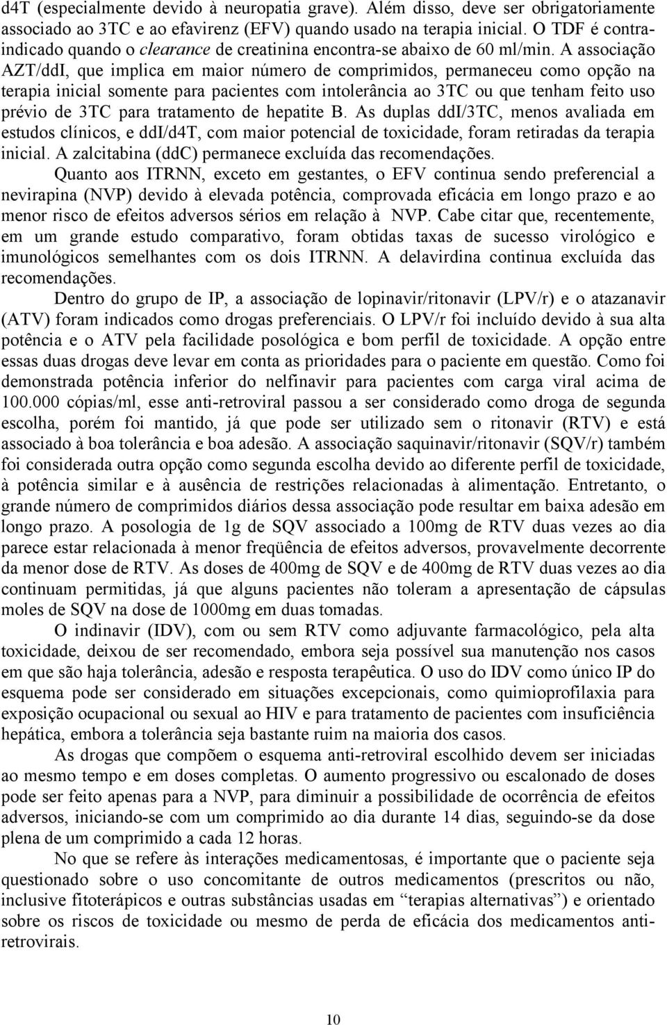 A associação AZT/ddI, que implica em maior número de comprimidos, permaneceu como opção na terapia inicial somente para pacientes com intolerância ao 3TC ou que tenham feito uso prévio de 3TC para