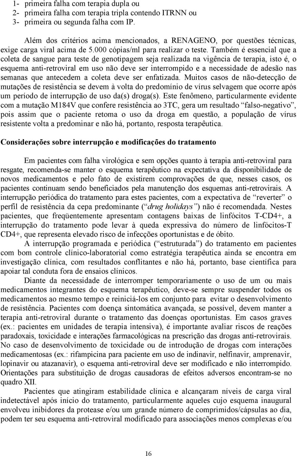 Também é essencial que a coleta de sangue para teste de genotipagem seja realizada na vigência de terapia, isto é, o esquema anti-retroviral em uso não deve ser interrompido e a necessidade de adesão