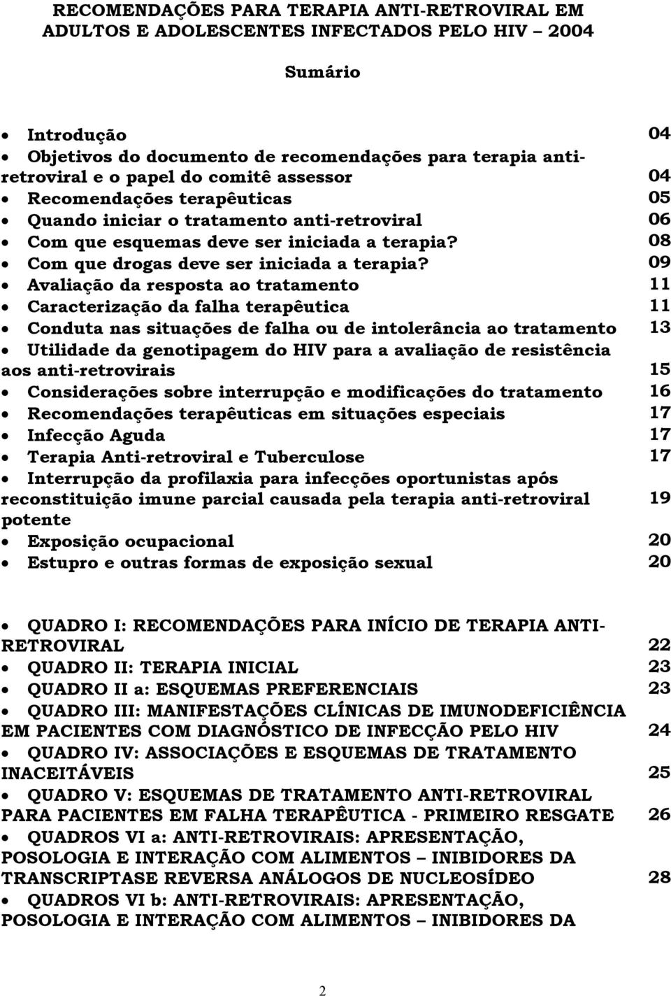 09 Avaliação da resposta ao tratamento 11 Caracterização da falha terapêutica 11 Conduta nas situações de falha ou de intolerância ao tratamento 13 Utilidade da genotipagem do HIV para a avaliação de