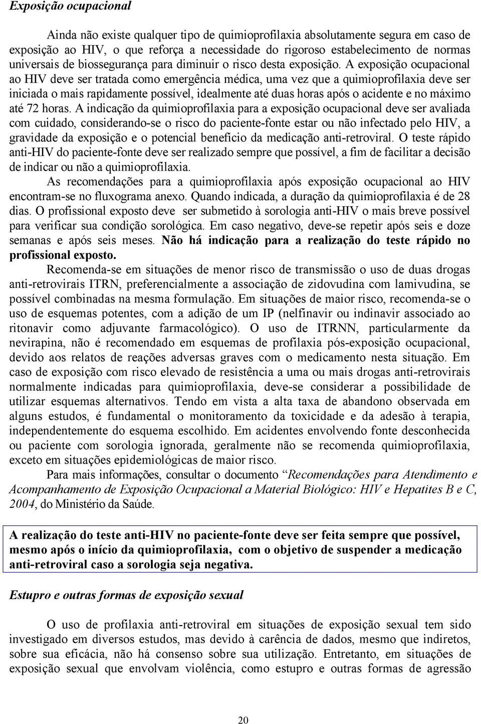 A exposição ocupacional ao HIV deve ser tratada como emergência médica, uma vez que a quimioprofilaxia deve ser iniciada o mais rapidamente possível, idealmente até duas horas após o acidente e no