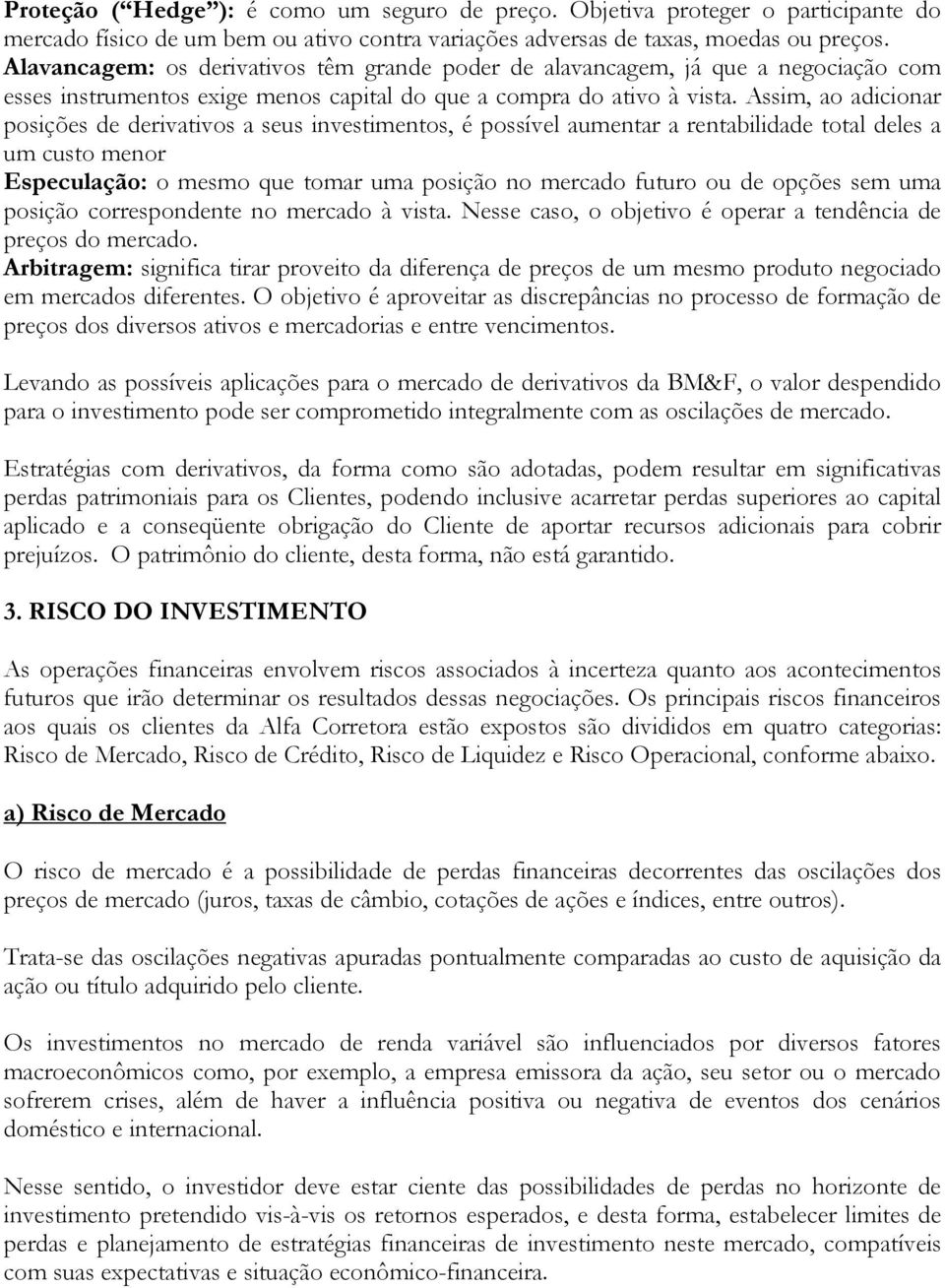 Assim, ao adicionar posições de derivativos a seus investimentos, é possível aumentar a rentabilidade total deles a um custo menor Especulação: o mesmo que tomar uma posição no mercado futuro ou de