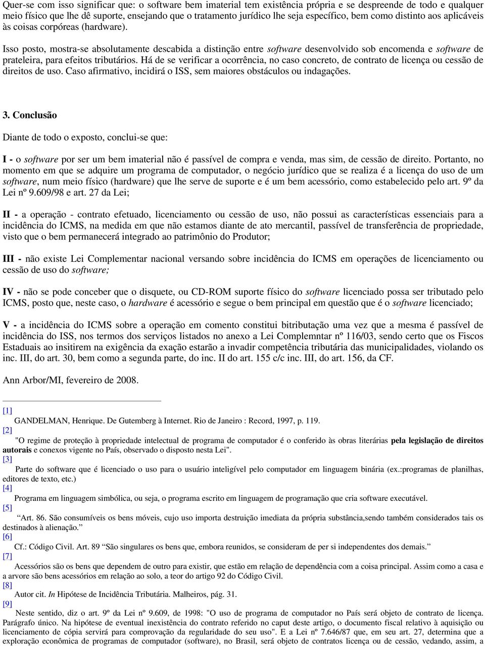 Isso posto, mostra-se absolutamente descabida a distinção entre software desenvolvido sob encomenda e software de prateleira, para efeitos tributários.