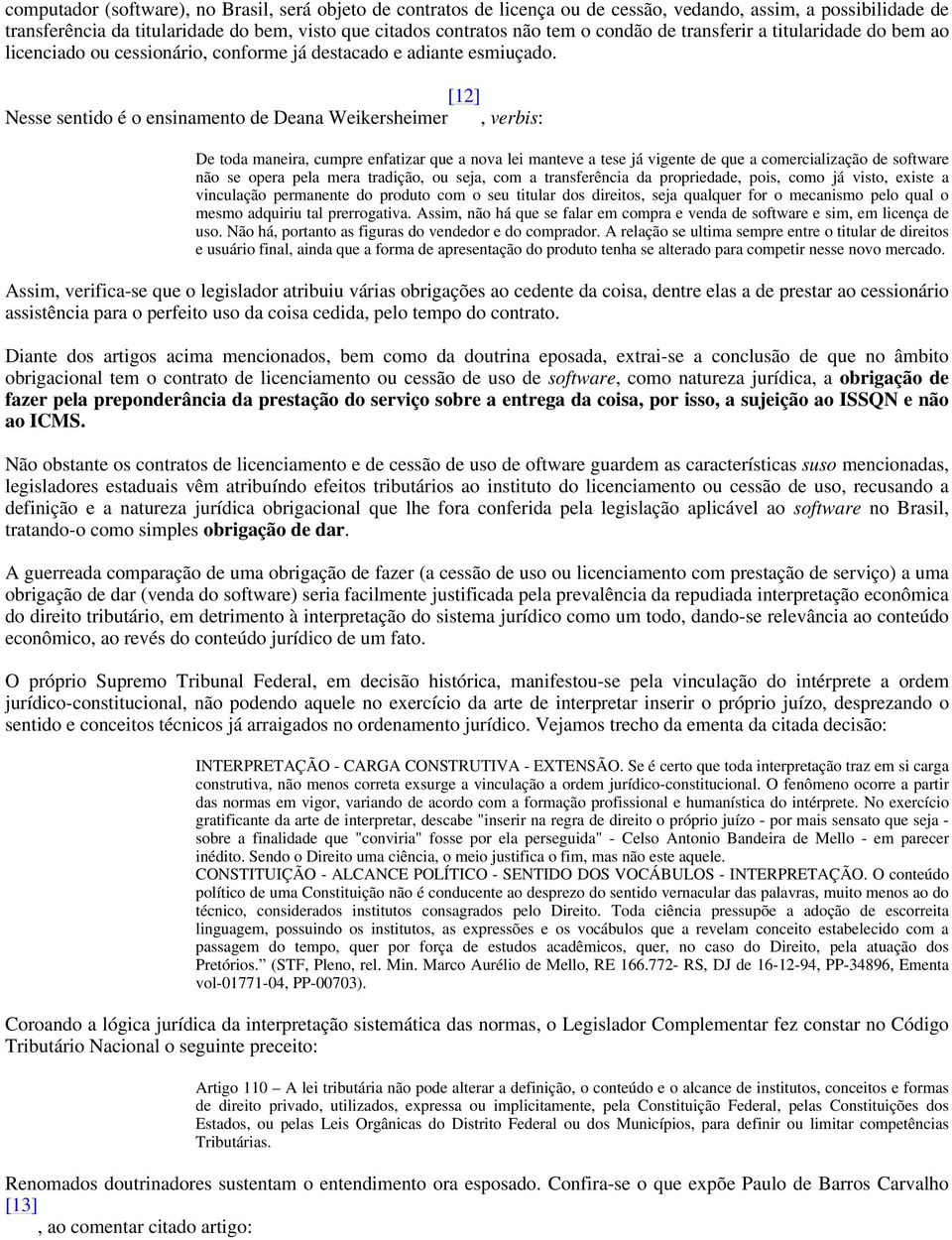 [12] Nesse sentido é o ensinamento de Deana Weikersheimer, verbis: De toda maneira, cumpre enfatizar que a nova lei manteve a tese já vigente de que a comercialização de software não se opera pela