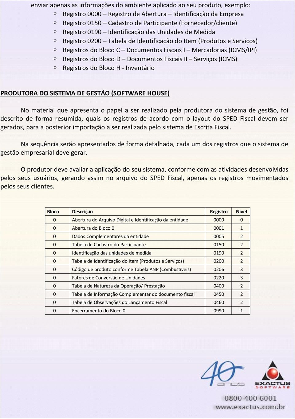 HOUSE) No material que apresenta o papel a ser realizado pela produtora do sistema de gestão, foi descrito de forma resumida, quais os registros de acordo com o layout do SPE Fiscal devem ser